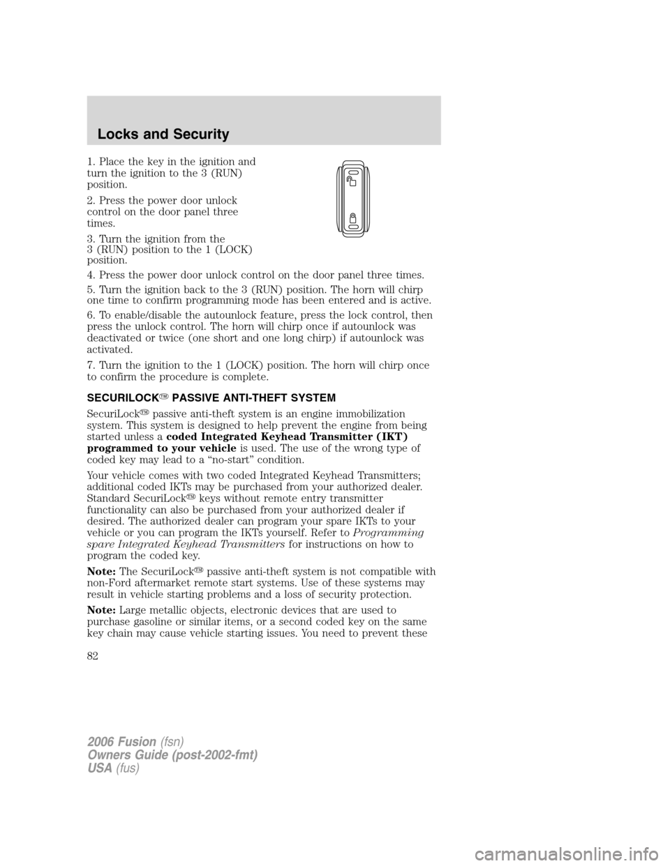 FORD FUSION (AMERICAS) 2006 1.G Owners Manual 1. Place the key in the ignition and
turn the ignition to the 3 (RUN)
position.
2. Press the power door unlock
control on the door panel three
times.
3. Turn the ignition from the
3 (RUN) position to FORD FUSION (AMERICAS) 2006 1.G Owners Manual 1. Place the key in the ignition and
turn the ignition to the 3 (RUN)
position.
2. Press the power door unlock
control on the door panel three
times.
3. Turn the ignition from the
3 (RUN) position to