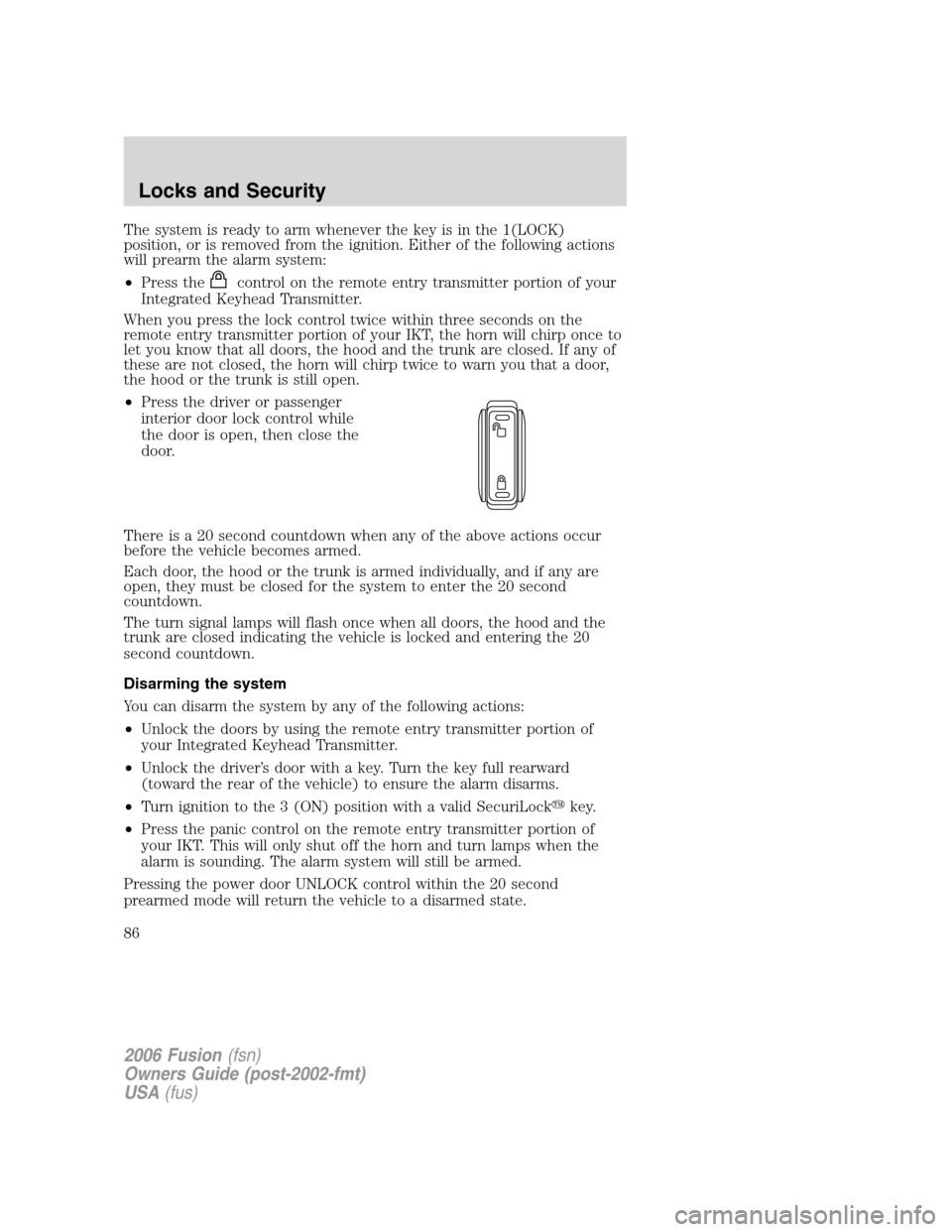 FORD FUSION (AMERICAS) 2006 1.G Manual Online The system is ready to arm whenever the key is in the 1(LOCK)
position, or is removed from the ignition. Either of the following actions
will prearm the alarm system:
•Press the
control on the remot FORD FUSION (AMERICAS) 2006 1.G Manual Online The system is ready to arm whenever the key is in the 1(LOCK)
position, or is removed from the ignition. Either of the following actions
will prearm the alarm system:
•Press the
control on the remot