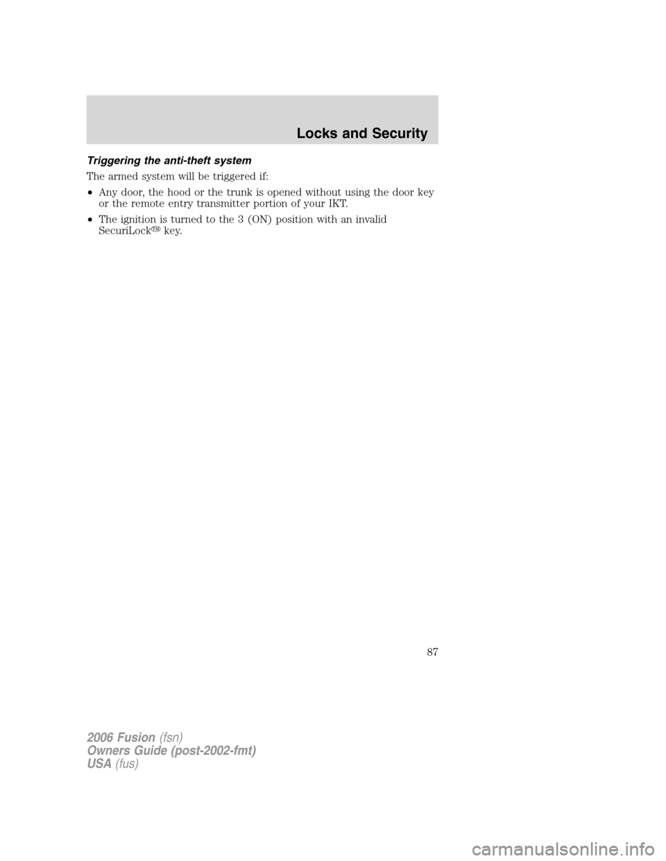 FORD FUSION (AMERICAS) 2006 1.G Owners Manual Triggering the anti-theft system
The armed system will be triggered if:
•Any door, the hood or the trunk is opened without using the door key
or the remote entry transmitter portion of your IKT.
•