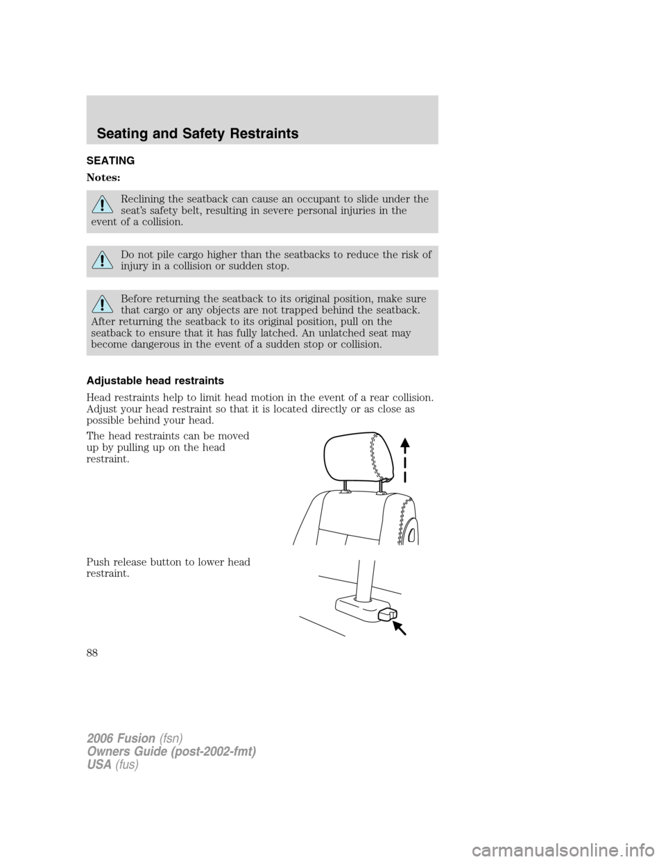 FORD FUSION (AMERICAS) 2006 1.G Owners Manual SEATING
Notes:
Reclining the seatback can cause an occupant to slide under the
seat’s safety belt, resulting in severe personal injuries in the
event of a collision.
Do not pile cargo higher than th