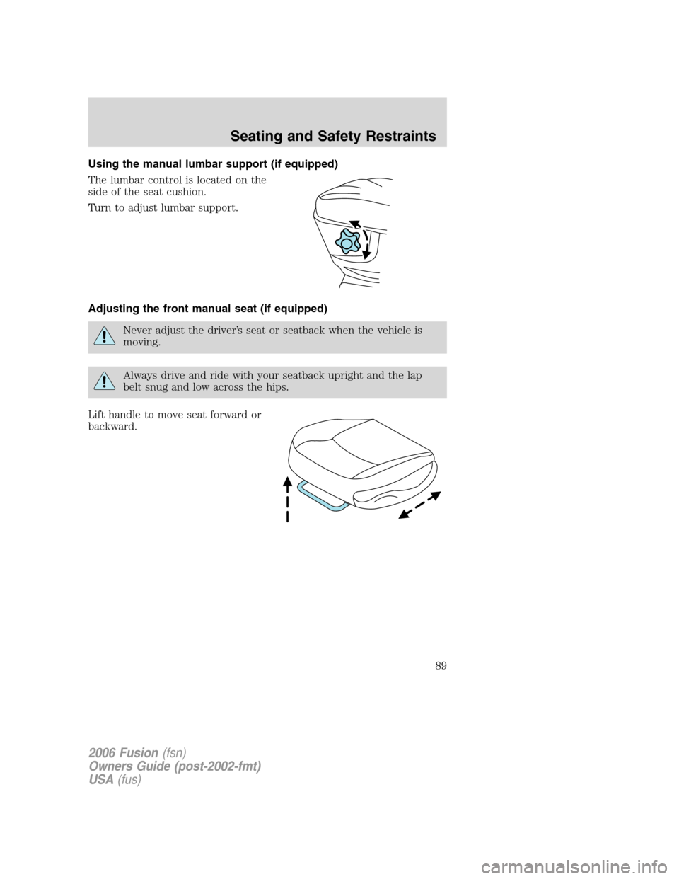 FORD FUSION (AMERICAS) 2006 1.G Manual Online Using the manual lumbar support (if equipped)
The lumbar control is located on the
side of the seat cushion.
Turn to adjust lumbar support.
Adjusting the front manual seat (if equipped)
Never adjust t FORD FUSION (AMERICAS) 2006 1.G Manual Online Using the manual lumbar support (if equipped)
The lumbar control is located on the
side of the seat cushion.
Turn to adjust lumbar support.
Adjusting the front manual seat (if equipped)
Never adjust t