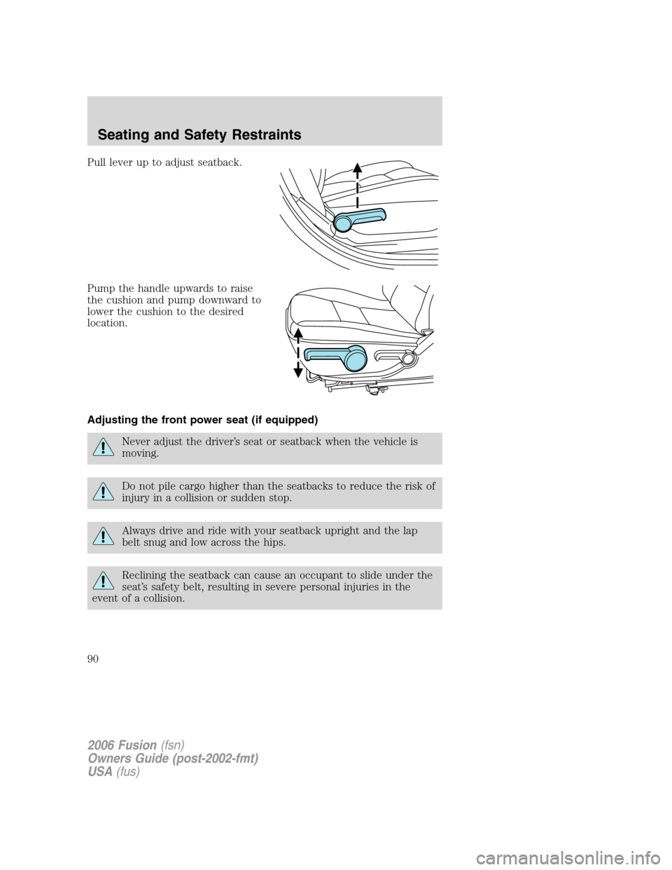 FORD FUSION (AMERICAS) 2006 1.G Manual Online Pull lever up to adjust seatback.
Pump the handle upwards to raise
the cushion and pump downward to
lower the cushion to the desired
location.
Adjusting the front power seat (if equipped)
Never adjust FORD FUSION (AMERICAS) 2006 1.G Manual Online Pull lever up to adjust seatback.
Pump the handle upwards to raise
the cushion and pump downward to
lower the cushion to the desired
location.
Adjusting the front power seat (if equipped)
Never adjust