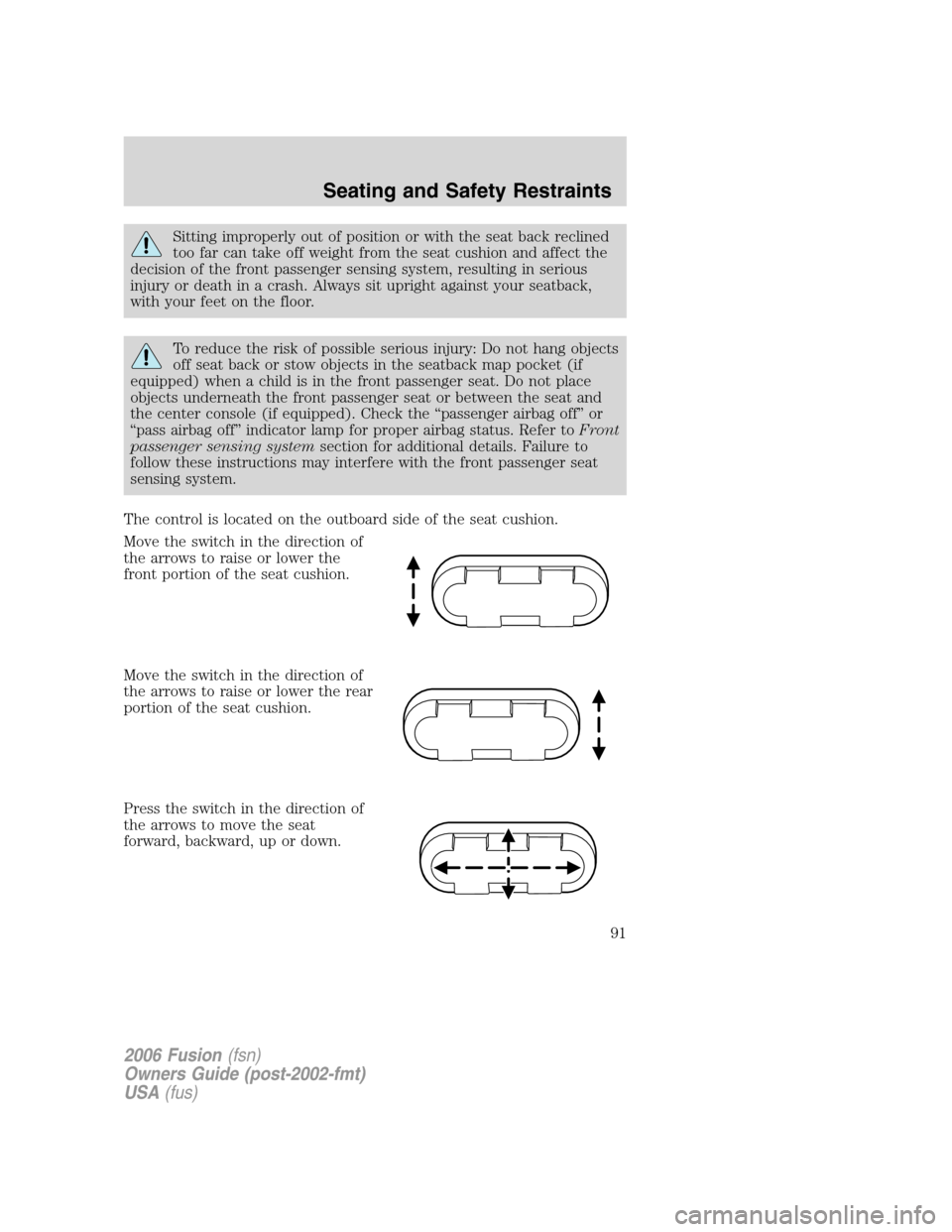 FORD FUSION (AMERICAS) 2006 1.G Owners Manual Sitting improperly out of position or with the seat back reclined
too far can take off weight from the seat cushion and affect the
decision of the front passenger sensing system, resulting in serious
