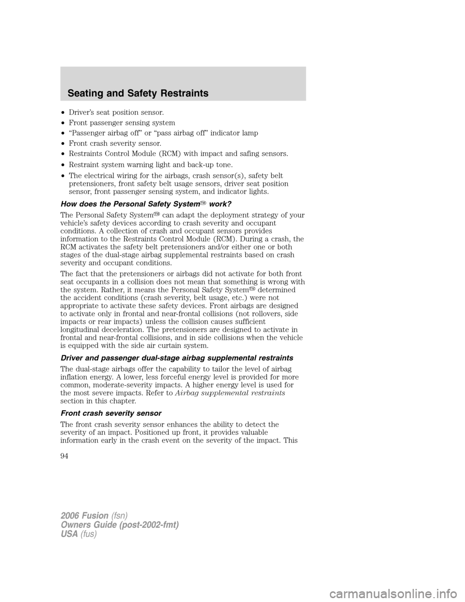 FORD FUSION (AMERICAS) 2006 1.G Owners Manual •Driver’s seat position sensor.
•Front passenger sensing system
•“Passenger airbag off” or “pass airbag off” indicator lamp
•Front crash severity sensor.
•Restraints Control Module