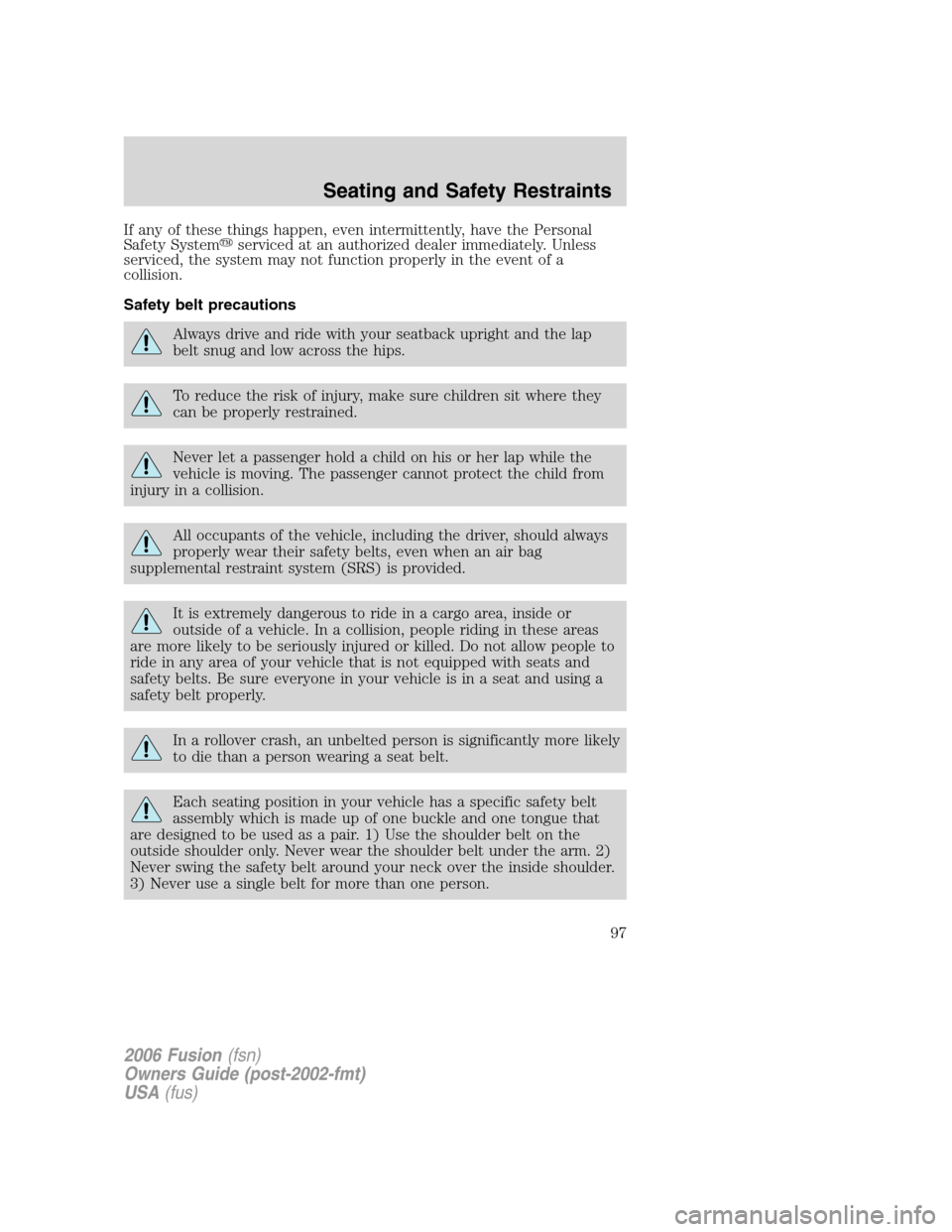 FORD FUSION (AMERICAS) 2006 1.G Owners Manual If any of these things happen, even intermittently, have the Personal
Safety Systemserviced at an authorized dealer immediately. Unless
serviced, the system may not function properly in the event of 