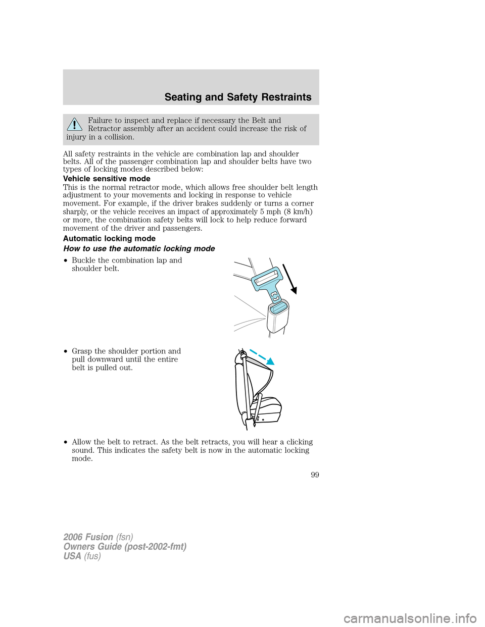 FORD FUSION (AMERICAS) 2006 1.G Owners Manual Failure to inspect and replace if necessary the Belt and
Retractor assembly after an accident could increase the risk of
injury in a collision.
All safety restraints in the vehicle are combination lap FORD FUSION (AMERICAS) 2006 1.G Owners Manual Failure to inspect and replace if necessary the Belt and
Retractor assembly after an accident could increase the risk of
injury in a collision.
All safety restraints in the vehicle are combination lap