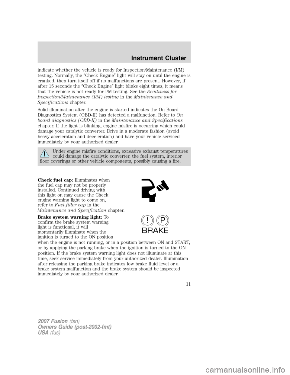 FORD FUSION (AMERICAS) 2007 1.G Owners Manual indicate whether the vehicle is ready for Inspection/Maintenance (I/M)
testing. Normally, theCheck Enginelight will stay on until the engine is
cranked, then turn itself off if no malfunctions are p