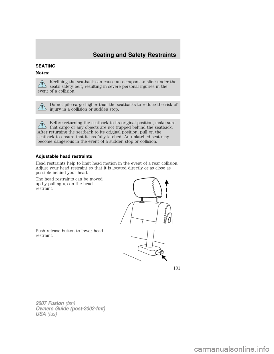 FORD FUSION (AMERICAS) 2007 1.G Owners Manual SEATING
Notes:
Reclining the seatback can cause an occupant to slide under the
seat’s safety belt, resulting in severe personal injuries in the
event of a collision.
Do not pile cargo higher than th