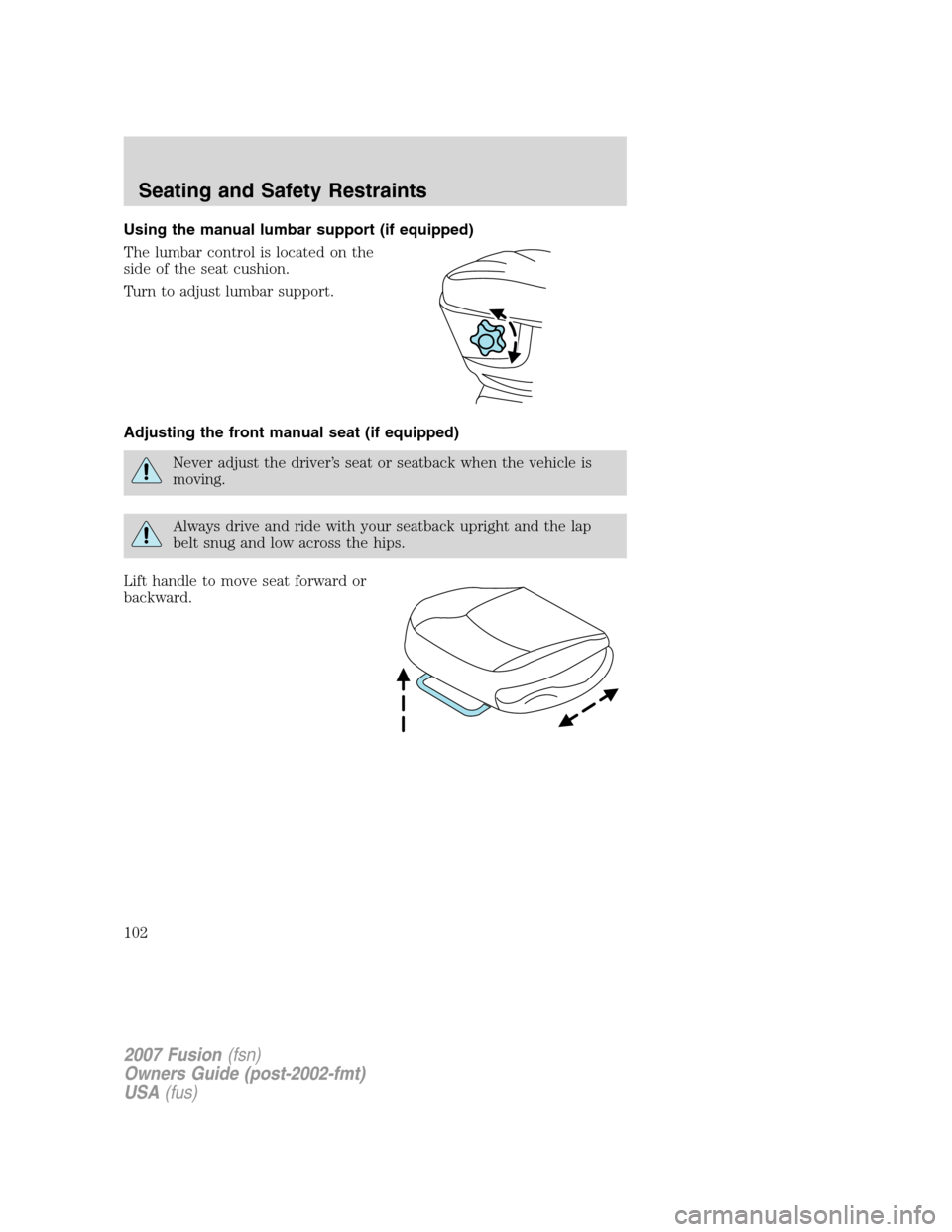 FORD FUSION (AMERICAS) 2007 1.G Owners Manual Using the manual lumbar support (if equipped)
The lumbar control is located on the
side of the seat cushion.
Turn to adjust lumbar support.
Adjusting the front manual seat (if equipped)
Never adjust t
