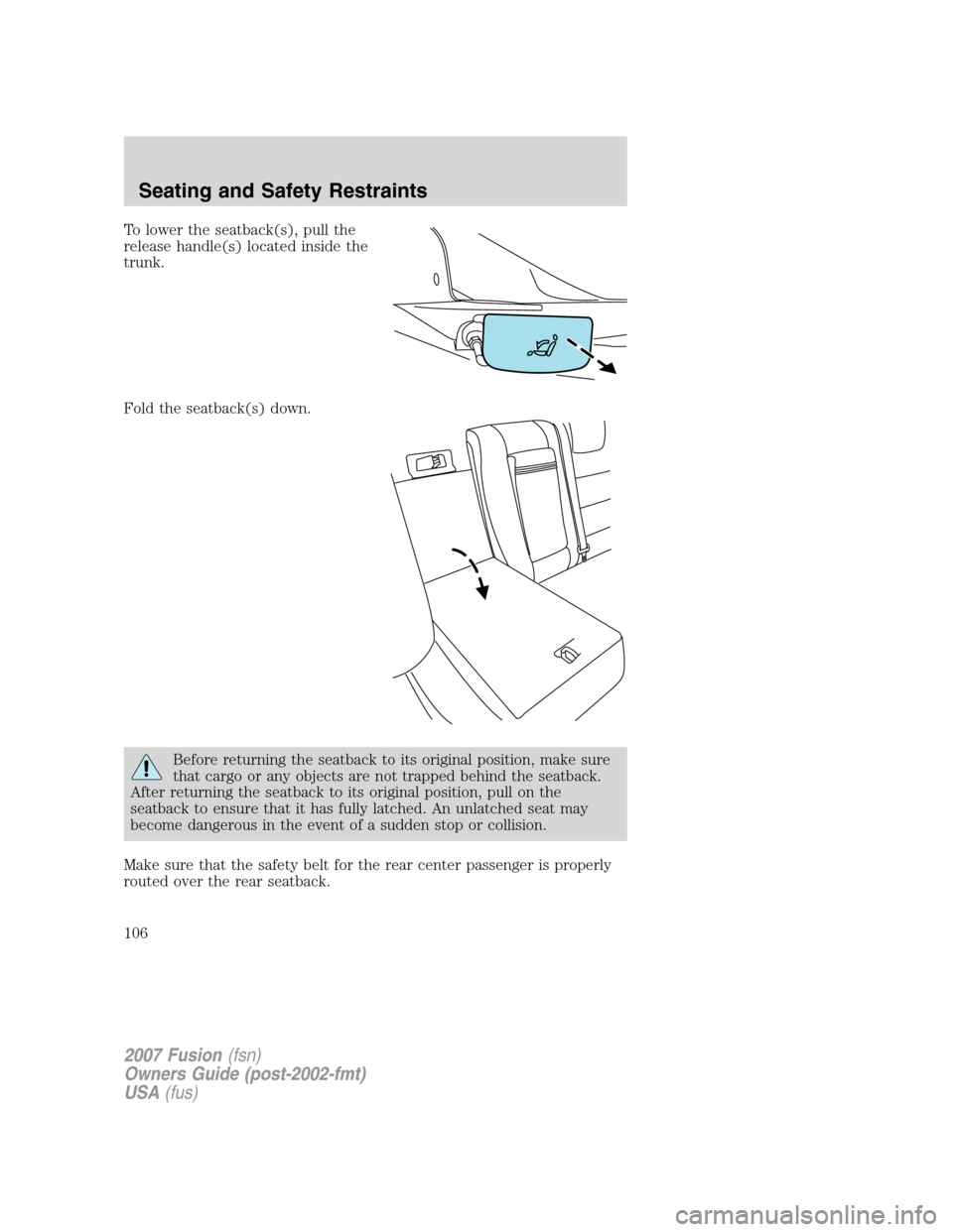 FORD FUSION (AMERICAS) 2007 1.G Owners Manual To lower the seatback(s), pull the
release handle(s) located inside the
trunk.
Fold the seatback(s) down.
Before returning the seatback to its original position, make sure
that cargo or any objects ar