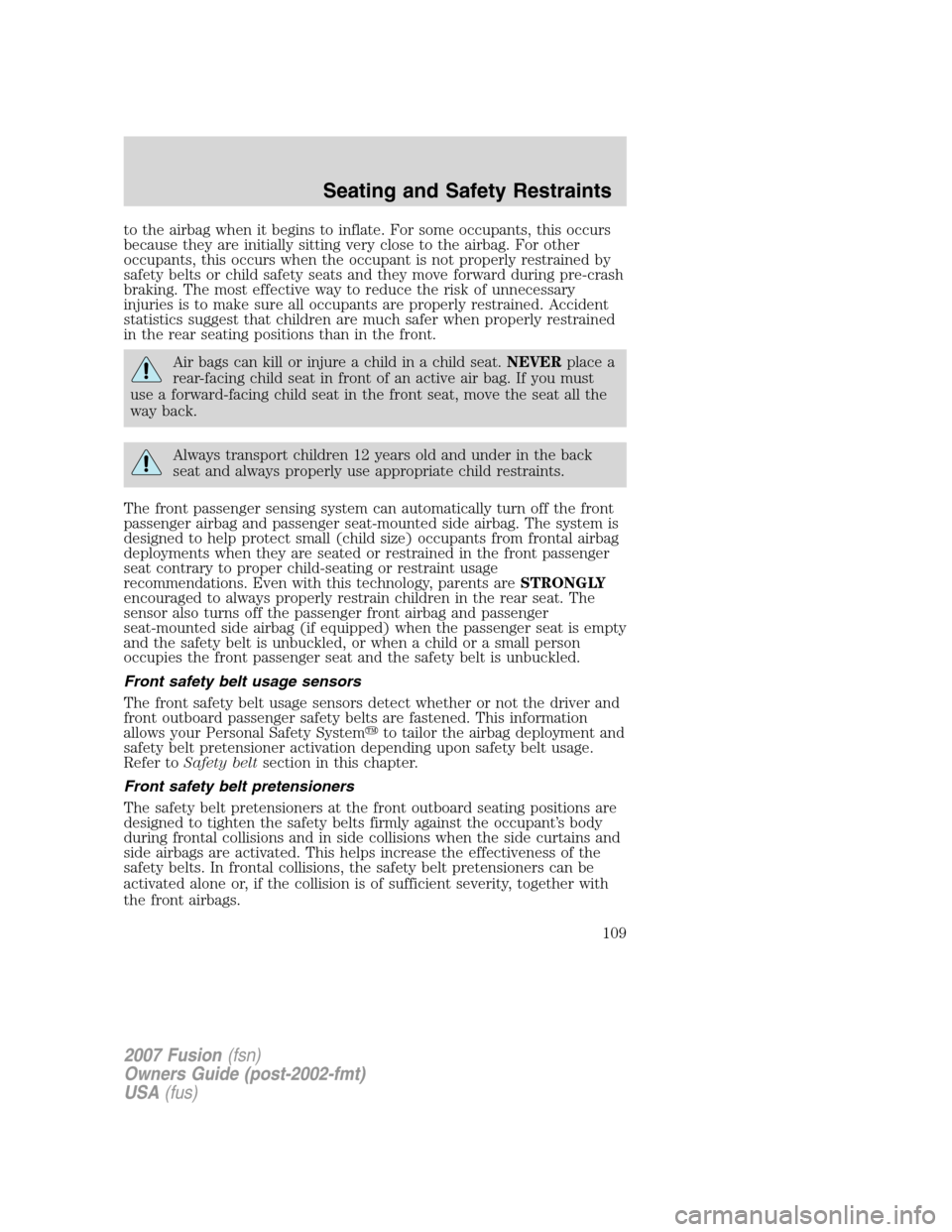 FORD FUSION (AMERICAS) 2007 1.G Owners Manual to the airbag when it begins to inflate. For some occupants, this occurs
because they are initially sitting very close to the airbag. For other
occupants, this occurs when the occupant is not properly