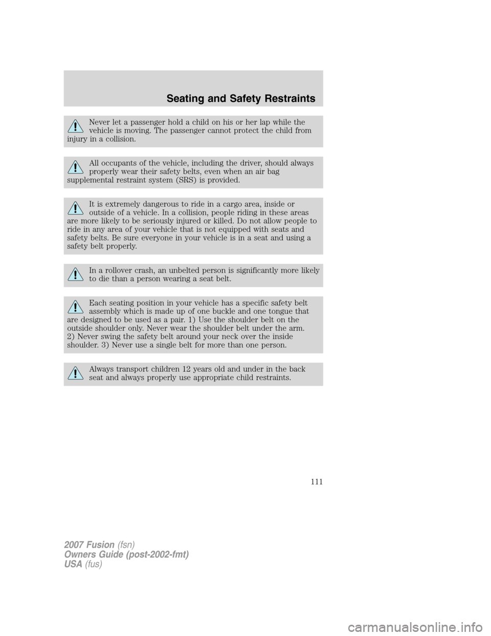 FORD FUSION (AMERICAS) 2007 1.G Owners Manual Never let a passenger hold a child on his or her lap while the
vehicle is moving. The passenger cannot protect the child from
injury in a collision.
All occupants of the vehicle, including the driver,