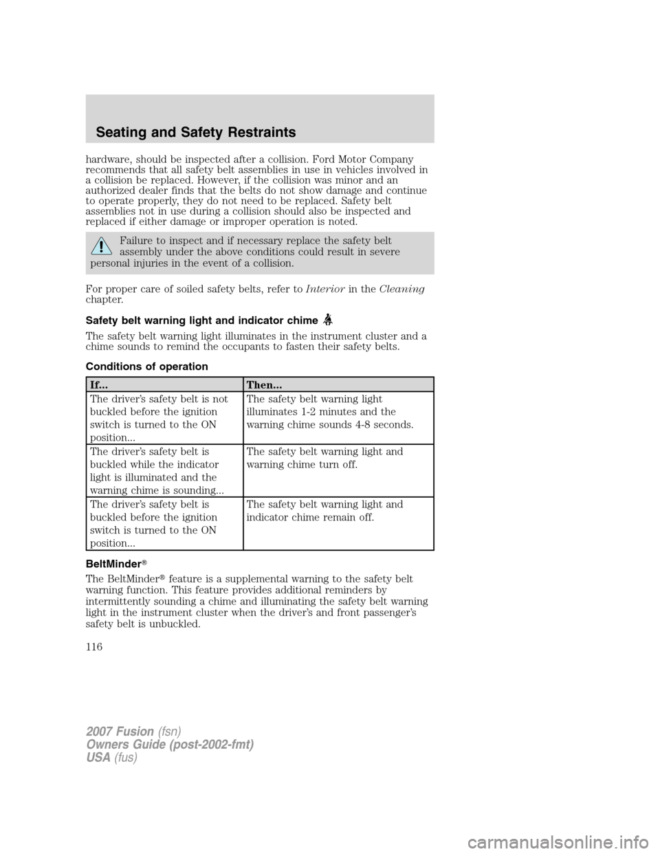 FORD FUSION (AMERICAS) 2007 1.G Owners Manual hardware, should be inspected after a collision. Ford Motor Company
recommends that all safety belt assemblies in use in vehicles involved in
a collision be replaced. However, if the collision was min