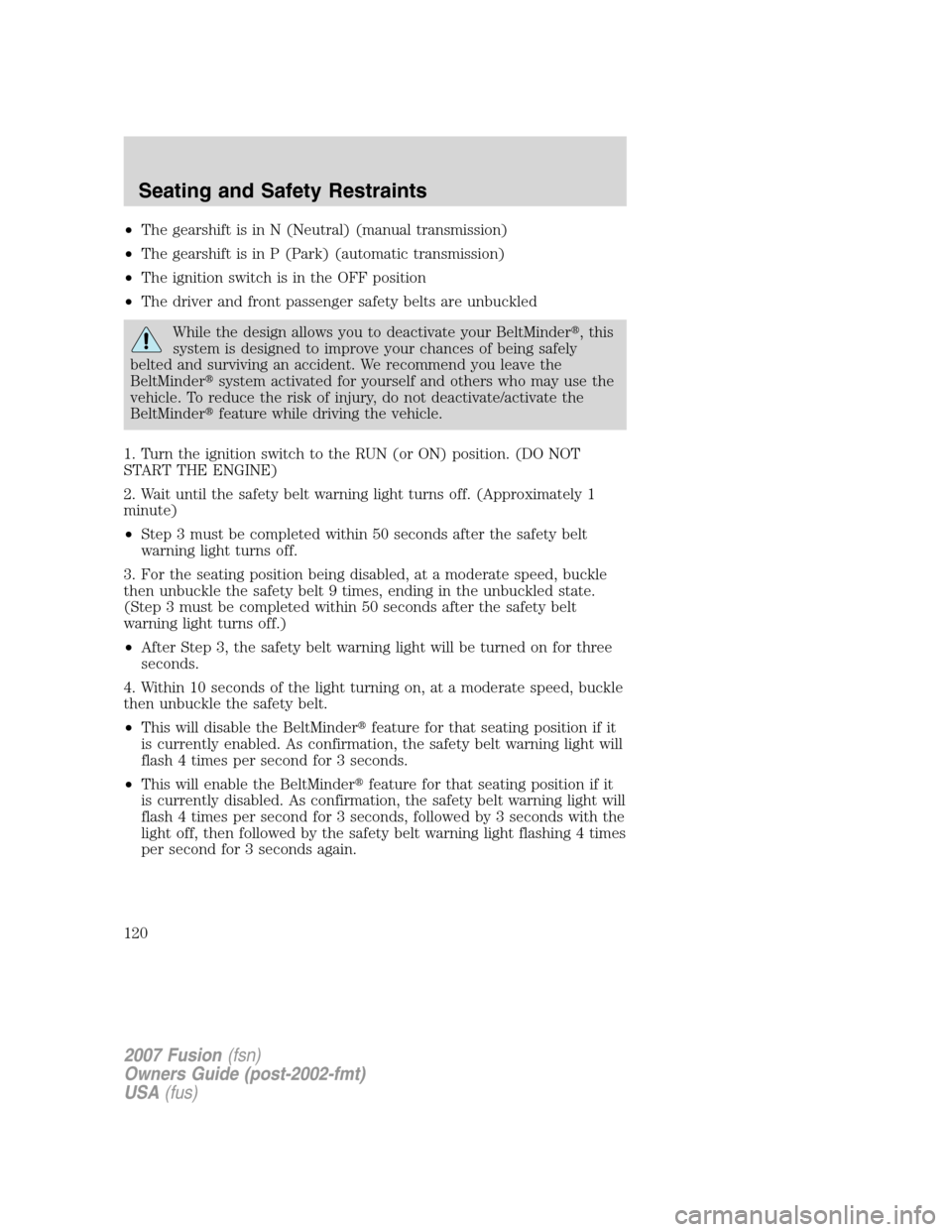 FORD FUSION (AMERICAS) 2007 1.G Owners Manual •The gearshift is in N (Neutral) (manual transmission)
•The gearshift is in P (Park) (automatic transmission)
•The ignition switch is in the OFF position
•The driver and front passenger safety