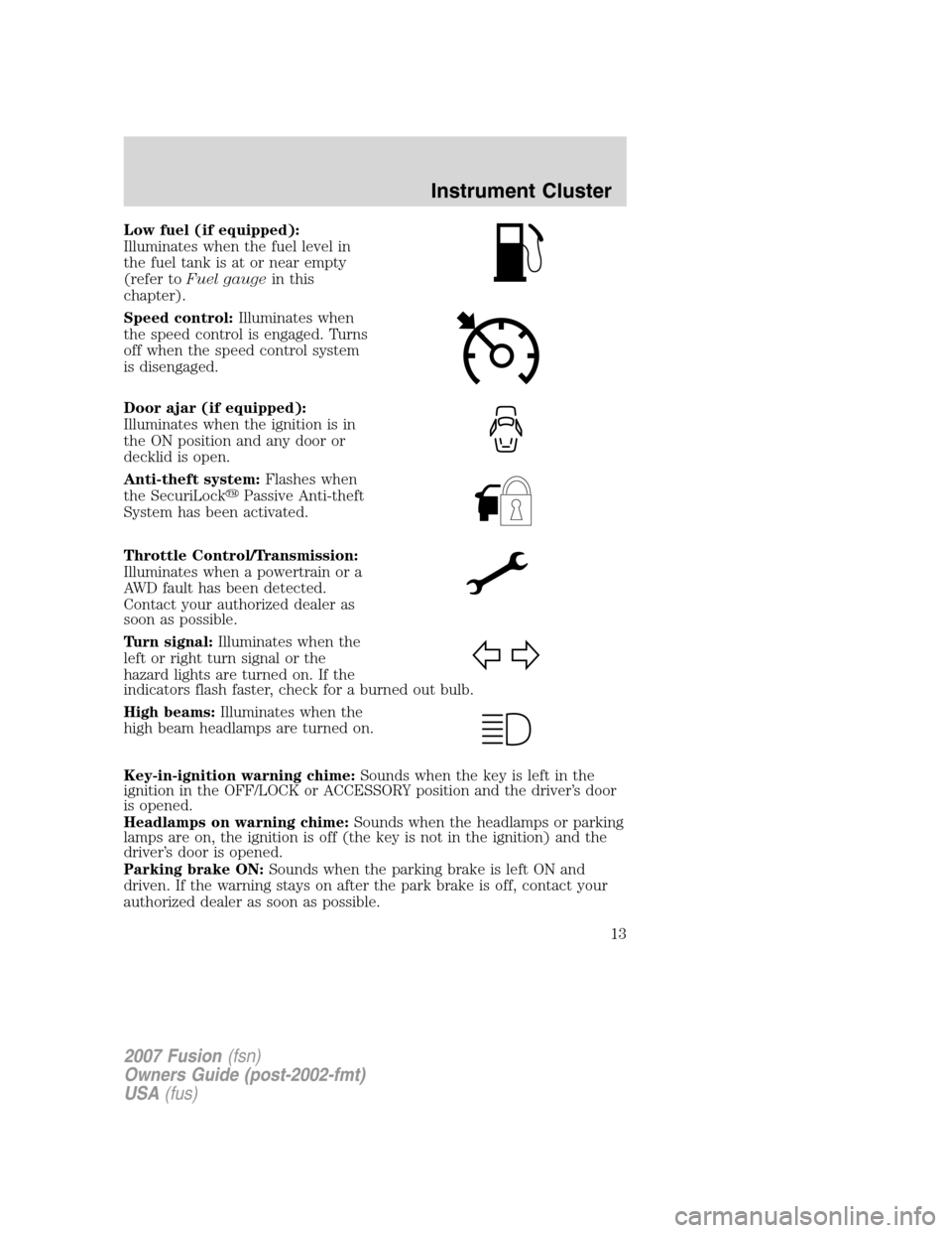 FORD FUSION (AMERICAS) 2007 1.G User Guide Low fuel (if equipped):
Illuminates when the fuel level in
the fuel tank is at or near empty
(refer toFuel gaugein this
chapter).
Speed control:Illuminates when
the speed control is engaged. Turns
off
