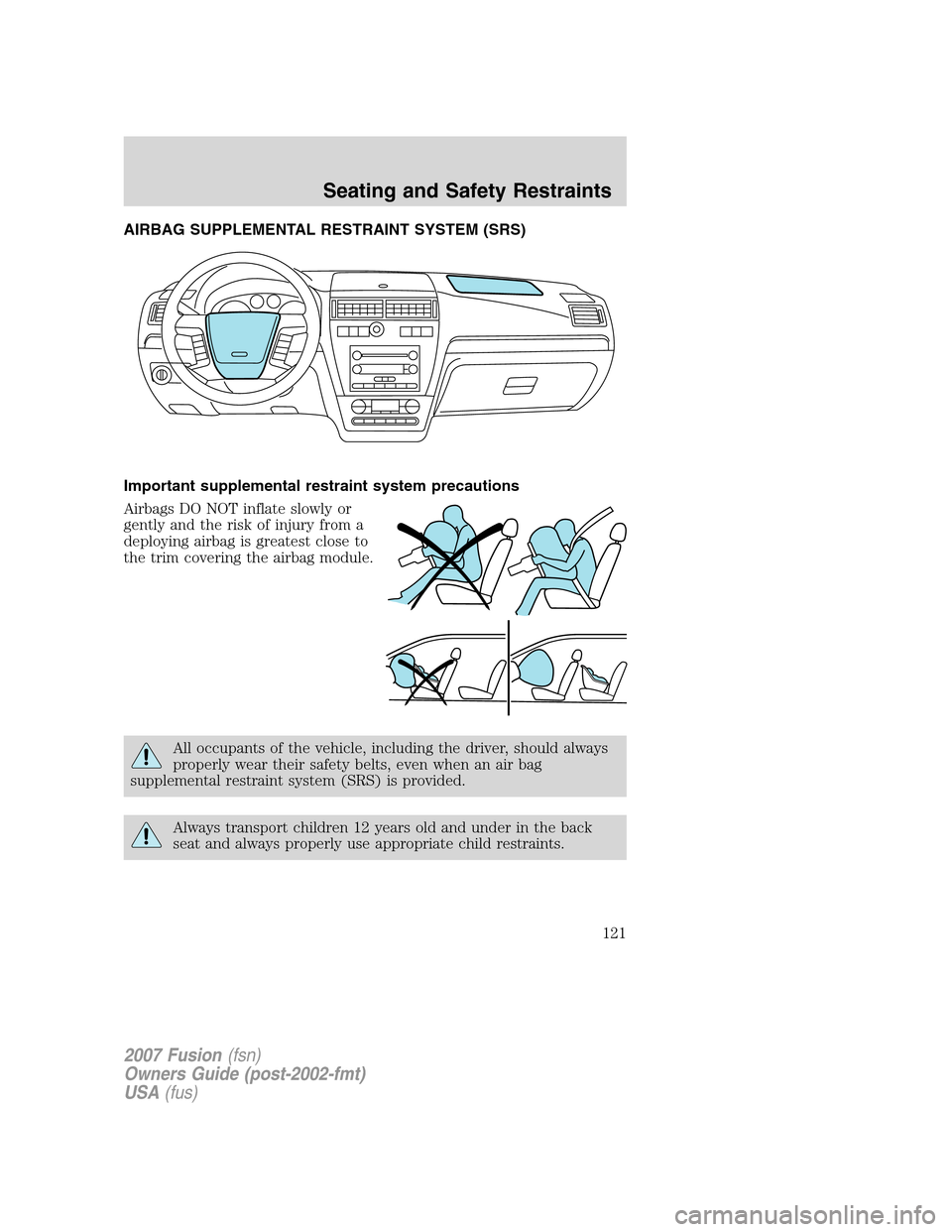FORD FUSION (AMERICAS) 2007 1.G Owners Manual AIRBAG SUPPLEMENTAL RESTRAINT SYSTEM (SRS)
Important supplemental restraint system precautions
Airbags DO NOT inflate slowly or
gently and the risk of injury from a
deploying airbag is greatest close 