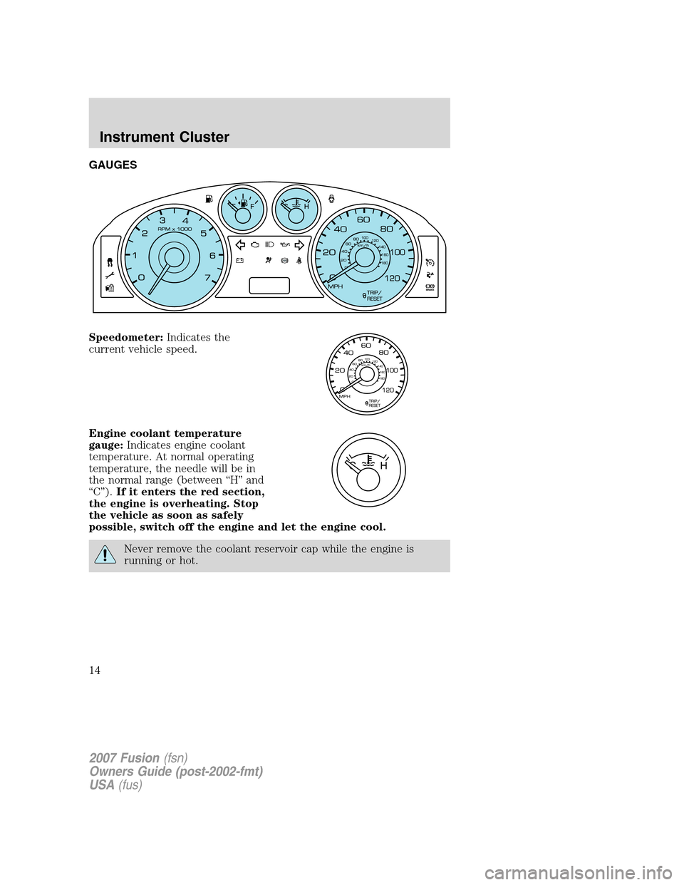 FORD FUSION (AMERICAS) 2007 1.G User Guide GAUGES
Speedometer:Indicates the
current vehicle speed.
Engine coolant temperature
gauge:Indicates engine coolant
temperature. At normal operating
temperature, the needle will be in
the normal range (