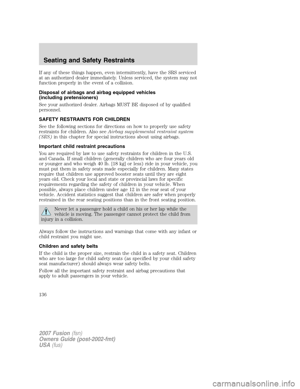 FORD FUSION (AMERICAS) 2007 1.G Owners Manual If any of these things happen, even intermittently, have the SRS serviced
at an authorized dealer immediately. Unless serviced, the system may not
function properly in the event of a collision.
Dispos FORD FUSION (AMERICAS) 2007 1.G Owners Manual If any of these things happen, even intermittently, have the SRS serviced
at an authorized dealer immediately. Unless serviced, the system may not
function properly in the event of a collision.
Dispos