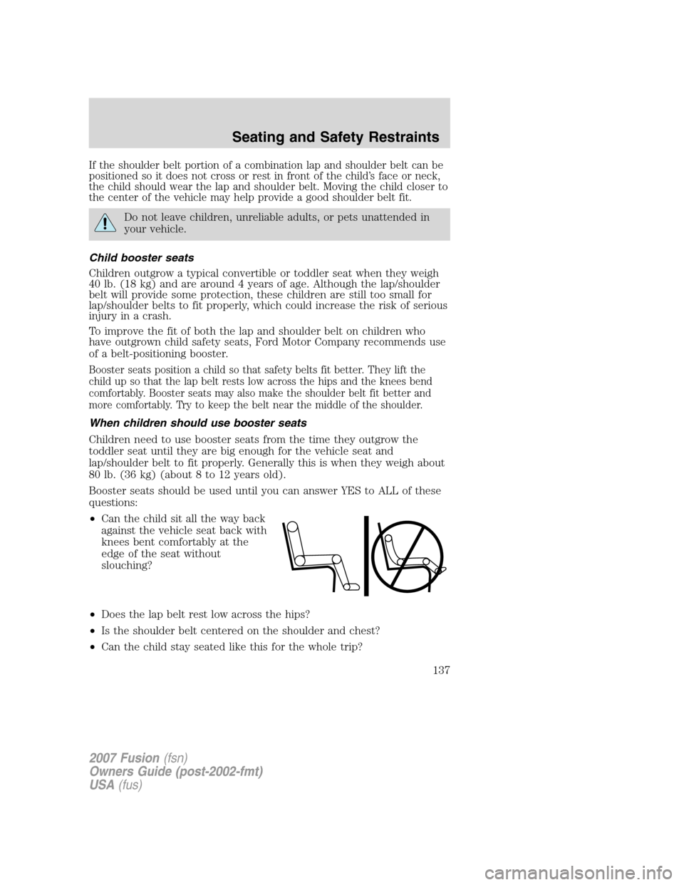 FORD FUSION (AMERICAS) 2007 1.G Owners Manual If the shoulder belt portion of a combination lap and shoulder belt can be
positioned so it does not cross or rest in front of the child’s face or neck,
the child should wear the lap and shoulder be FORD FUSION (AMERICAS) 2007 1.G Owners Manual If the shoulder belt portion of a combination lap and shoulder belt can be
positioned so it does not cross or rest in front of the child’s face or neck,
the child should wear the lap and shoulder be