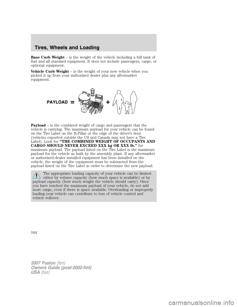 FORD FUSION (AMERICAS) 2007 1.G Owners Manual Base Curb Weight– is the weight of the vehicle including a full tank of
fuel and all standard equipment. It does not include passengers, cargo, or
optional equipment.
Vehicle Curb Weight– is the w