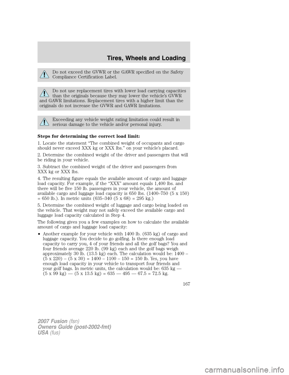 FORD FUSION (AMERICAS) 2007 1.G Owners Manual Do not exceed the GVWR or the GAWR specified on the Safety
Compliance Certification Label.
Do not use replacement tires with lower load carrying capacities
than the originals because they may lower th