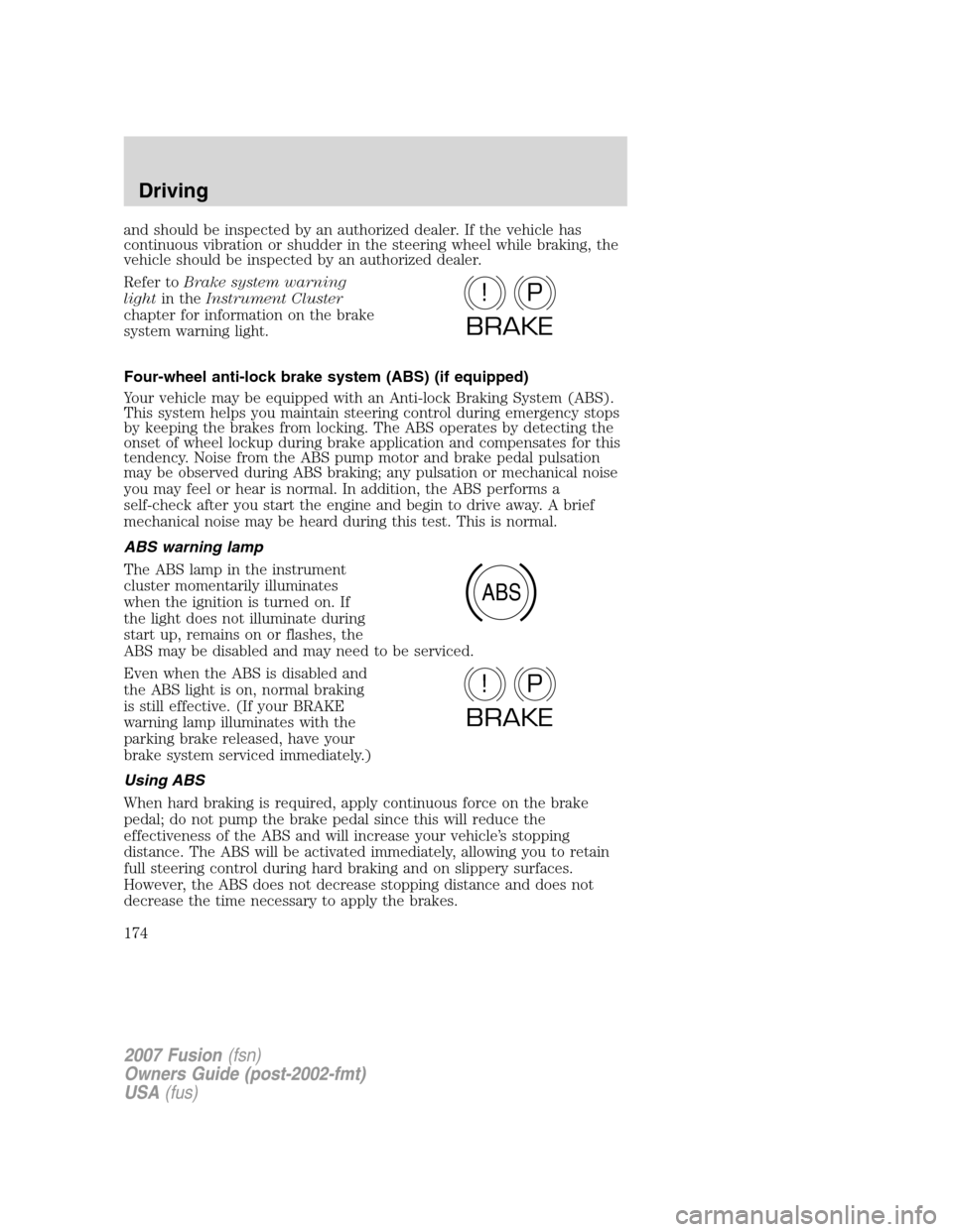 FORD FUSION (AMERICAS) 2007 1.G Owners Manual and should be inspected by an authorized dealer. If the vehicle has
continuous vibration or shudder in the steering wheel while braking, the
vehicle should be inspected by an authorized dealer.
Refer 