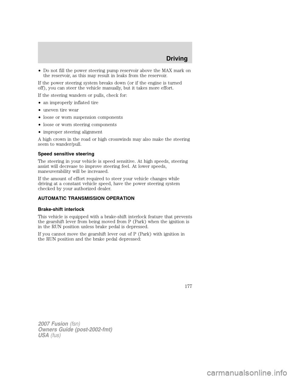 FORD FUSION (AMERICAS) 2007 1.G Owners Manual •Do not fill the power steering pump reservoir above the MAX mark on
the reservoir, as this may result in leaks from the reservoir.
If the power steering system breaks down (or if the engine is turn
