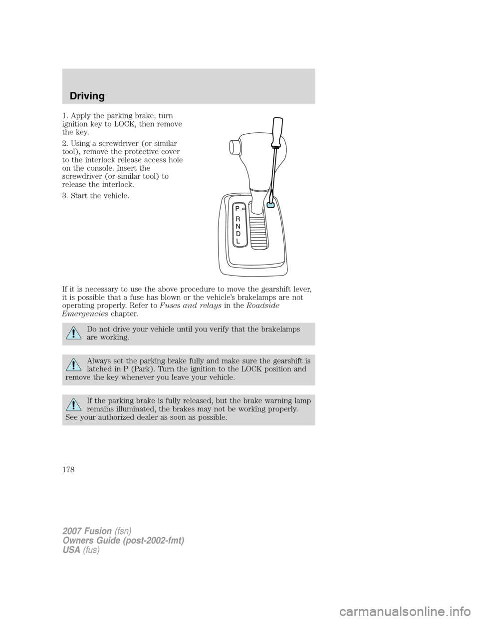 FORD FUSION (AMERICAS) 2007 1.G Owners Manual 1. Apply the parking brake, turn
ignition key to LOCK, then remove
the key.
2. Using a screwdriver (or similar
tool), remove the protective cover
to the interlock release access hole
on the console. I