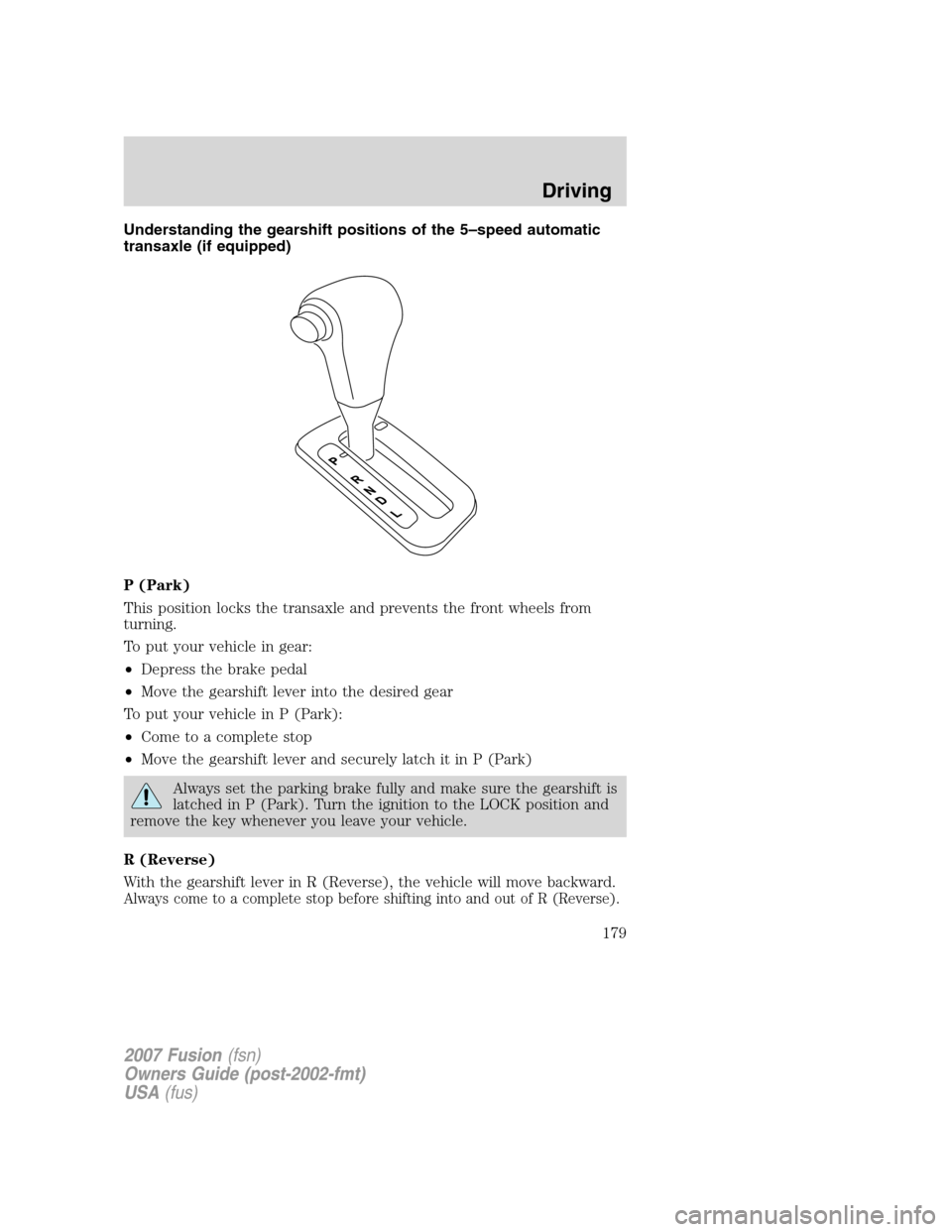 FORD FUSION (AMERICAS) 2007 1.G Owners Manual Understanding the gearshift positions of the 5–speed automatic
transaxle (if equipped)
P (Park)
This position locks the transaxle and prevents the front wheels from
turning.
To put your vehicle in g