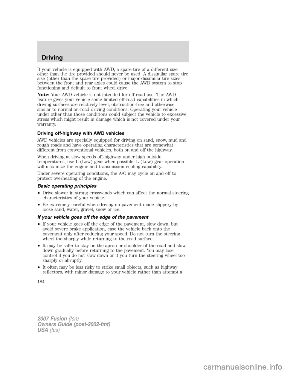FORD FUSION (AMERICAS) 2007 1.G Owners Manual If your vehicle is equipped with AWD, a spare tire of a different size
other than the tire provided should never be used. A dissimilar spare tire
size (other than the spare tire provided) or major dis FORD FUSION (AMERICAS) 2007 1.G Owners Manual If your vehicle is equipped with AWD, a spare tire of a different size
other than the tire provided should never be used. A dissimilar spare tire
size (other than the spare tire provided) or major dis