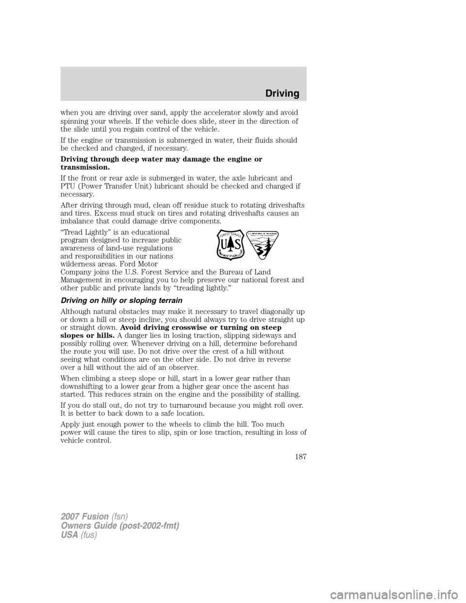FORD FUSION (AMERICAS) 2007 1.G Owners Manual when you are driving over sand, apply the accelerator slowly and avoid
spinning your wheels. If the vehicle does slide, steer in the direction of
the slide until you regain control of the vehicle.
If FORD FUSION (AMERICAS) 2007 1.G Owners Manual when you are driving over sand, apply the accelerator slowly and avoid
spinning your wheels. If the vehicle does slide, steer in the direction of
the slide until you regain control of the vehicle.
If