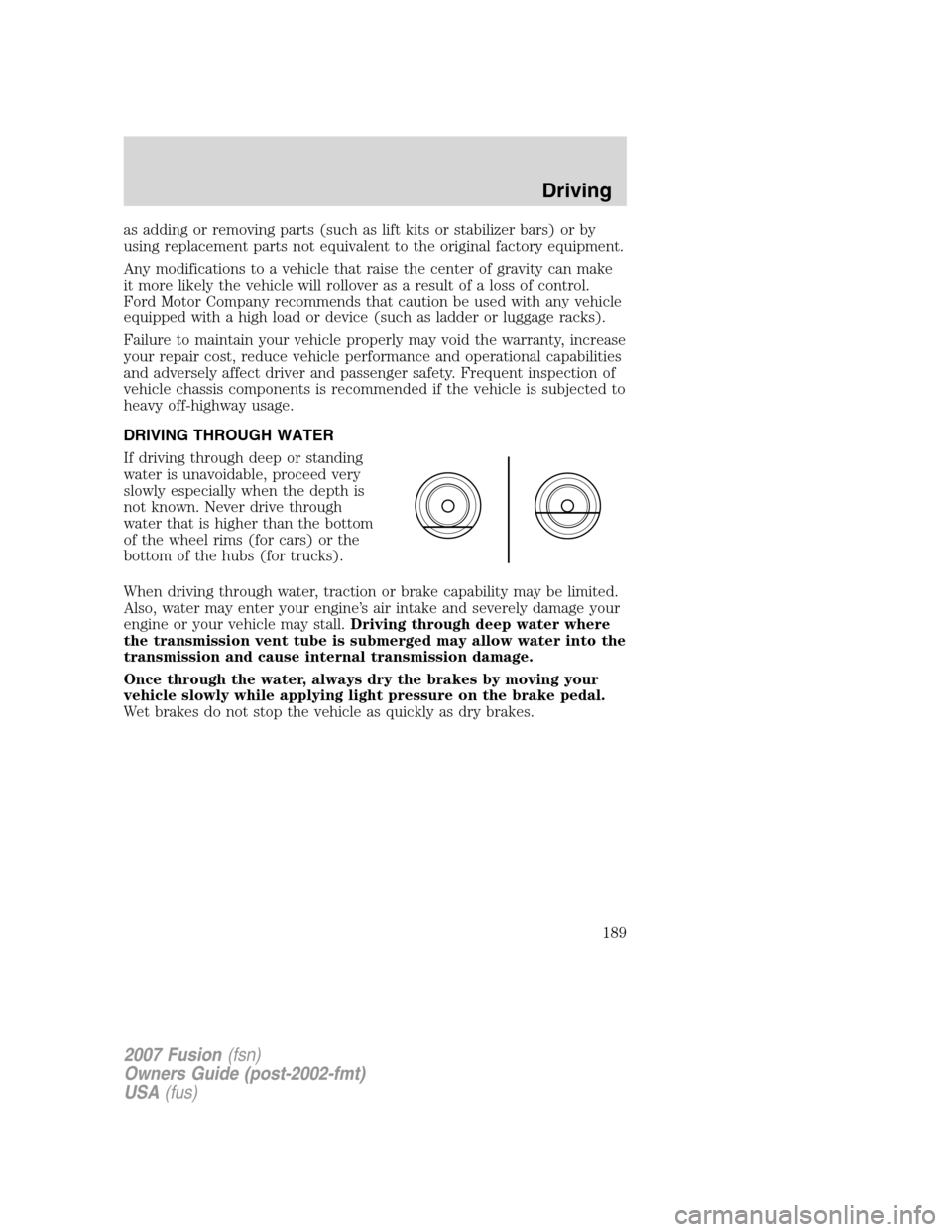 FORD FUSION (AMERICAS) 2007 1.G Owners Manual as adding or removing parts (such as lift kits or stabilizer bars) or by
using replacement parts not equivalent to the original factory equipment.
Any modifications to a vehicle that raise the center FORD FUSION (AMERICAS) 2007 1.G Owners Manual as adding or removing parts (such as lift kits or stabilizer bars) or by
using replacement parts not equivalent to the original factory equipment.
Any modifications to a vehicle that raise the center