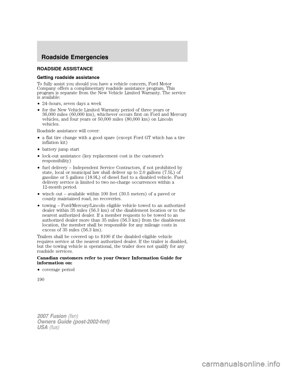 FORD FUSION (AMERICAS) 2007 1.G Owners Manual ROADSIDE ASSISTANCE
Getting roadside assistance
To fully assist you should you have a vehicle concern, Ford Motor
Company offers a complimentary roadside assistance program. This
program is separate f FORD FUSION (AMERICAS) 2007 1.G Owners Manual ROADSIDE ASSISTANCE
Getting roadside assistance
To fully assist you should you have a vehicle concern, Ford Motor
Company offers a complimentary roadside assistance program. This
program is separate f