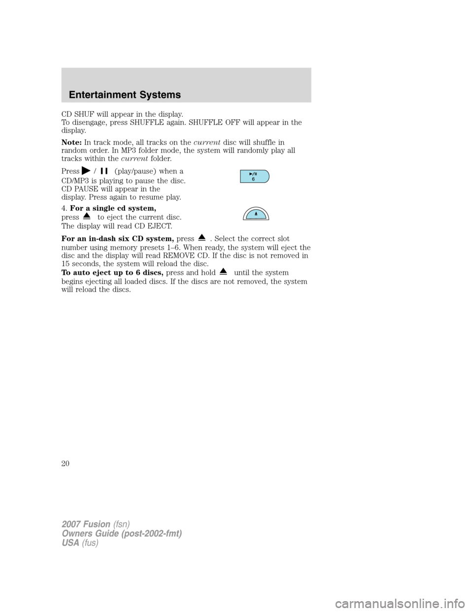 FORD FUSION (AMERICAS) 2007 1.G User Guide CD SHUF will appear in the display.
To disengage, press SHUFFLE again. SHUFFLE OFF will appear in the
display.
Note:In track mode, all tracks on thecurrentdisc will shuffle in
random order. In MP3 fol