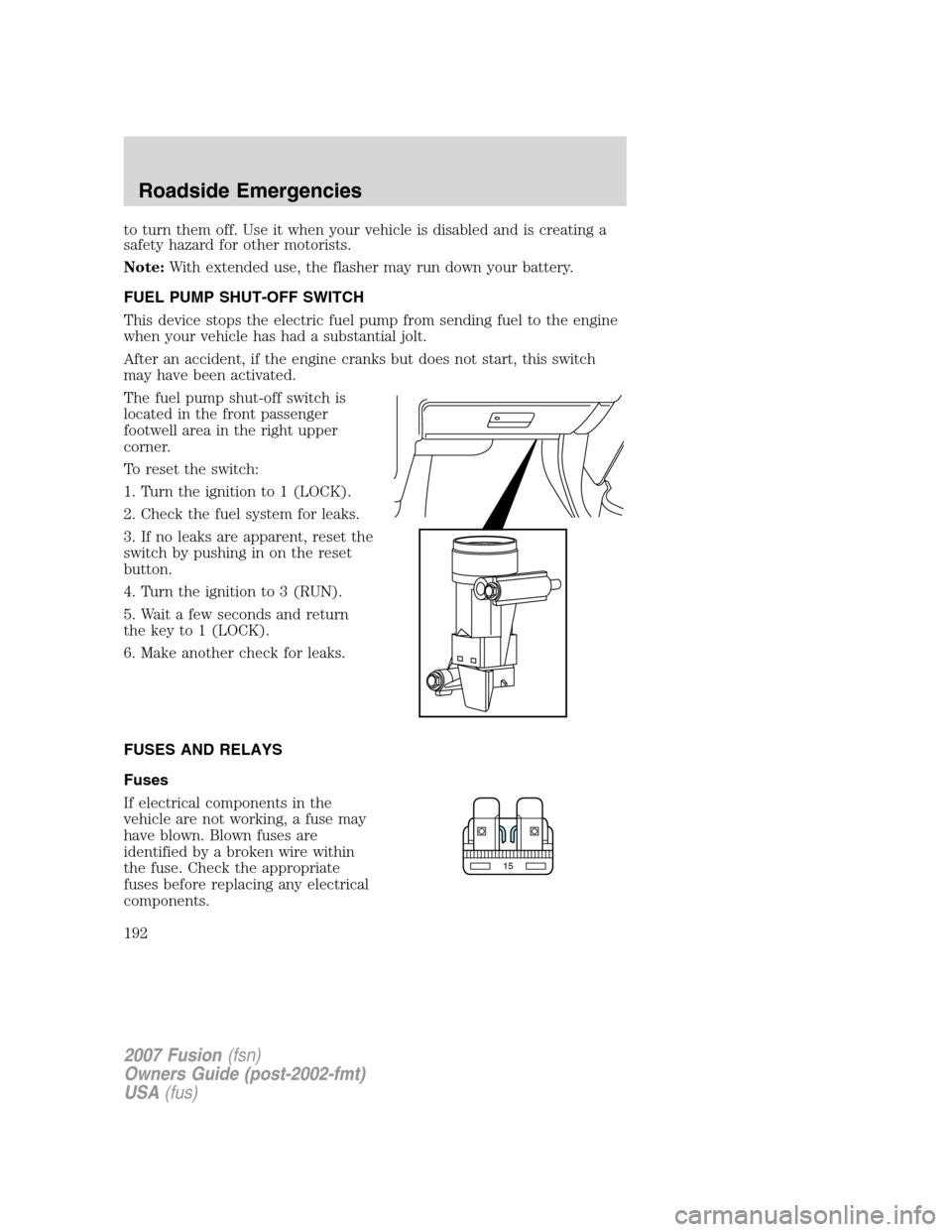 FORD FUSION (AMERICAS) 2007 1.G Owners Manual to turn them off. Use it when your vehicle is disabled and is creating a
safety hazard for other motorists.
Note:With extended use, the flasher may run down your battery.
FUEL PUMP SHUT-OFF SWITCH
Thi FORD FUSION (AMERICAS) 2007 1.G Owners Manual to turn them off. Use it when your vehicle is disabled and is creating a
safety hazard for other motorists.
Note:With extended use, the flasher may run down your battery.
FUEL PUMP SHUT-OFF SWITCH
Thi