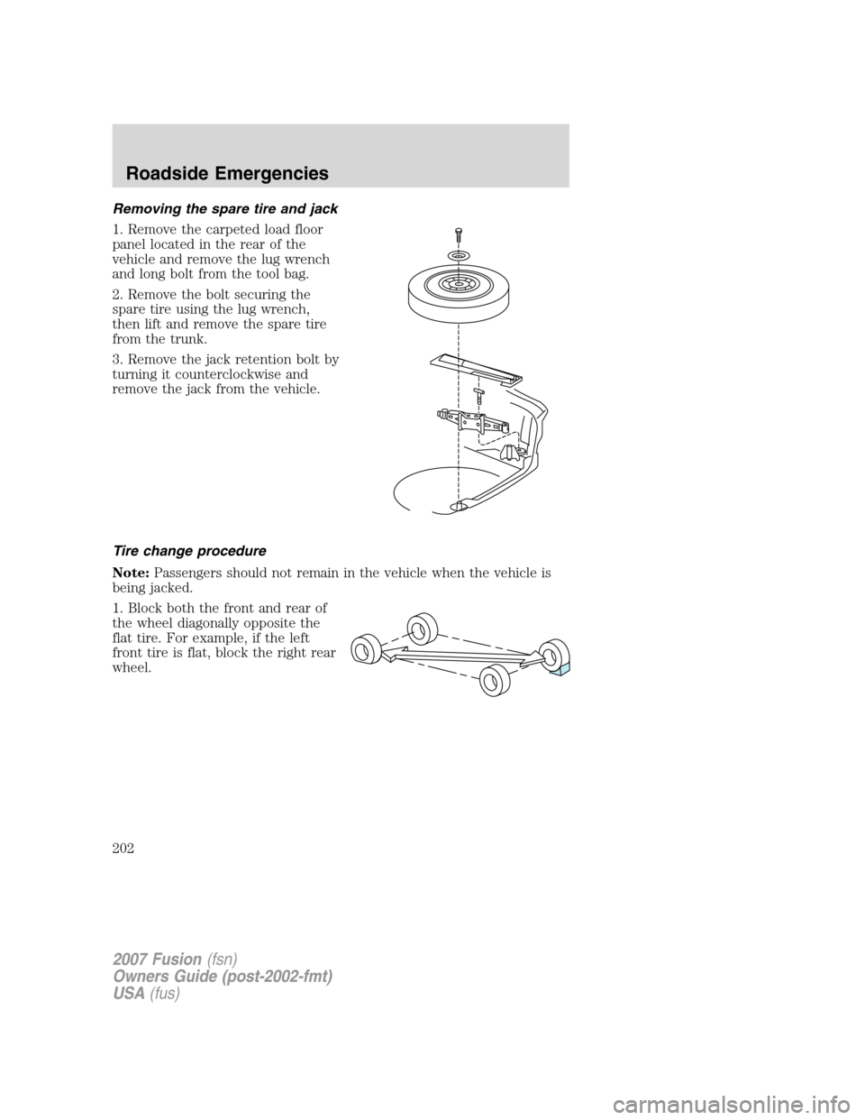 FORD FUSION (AMERICAS) 2007 1.G Owners Manual Removing the spare tire and jack
1. Remove the carpeted load floor
panel located in the rear of the
vehicle and remove the lug wrench
and long bolt from the tool bag.
2. Remove the bolt securing the
s FORD FUSION (AMERICAS) 2007 1.G Owners Manual Removing the spare tire and jack
1. Remove the carpeted load floor
panel located in the rear of the
vehicle and remove the lug wrench
and long bolt from the tool bag.
2. Remove the bolt securing the
s