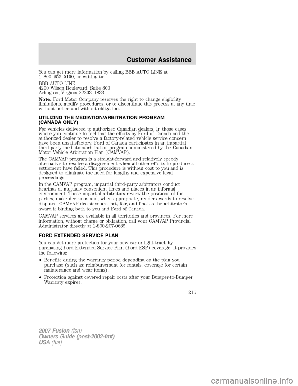 FORD FUSION (AMERICAS) 2007 1.G Owners Manual You can get more information by calling BBB AUTO LINE at
1–800–955–5100, or writing to:
BBB AUTO LINE
4200 Wilson Boulevard, Suite 800
Arlington, Virginia 22203–1833
Note:Ford Motor Company re FORD FUSION (AMERICAS) 2007 1.G Owners Manual You can get more information by calling BBB AUTO LINE at
1–800–955–5100, or writing to:
BBB AUTO LINE
4200 Wilson Boulevard, Suite 800
Arlington, Virginia 22203–1833
Note:Ford Motor Company re