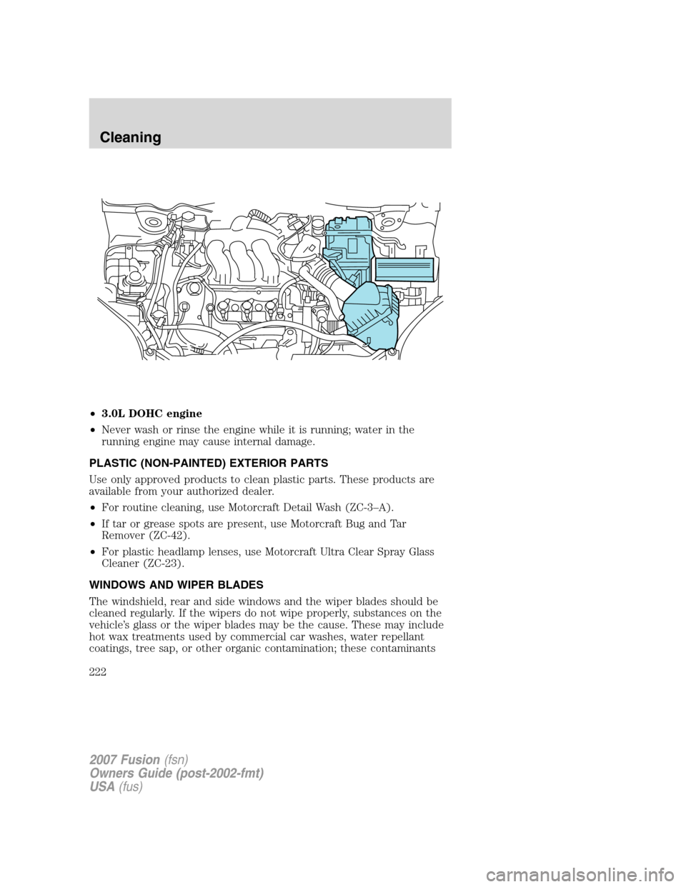 FORD FUSION (AMERICAS) 2007 1.G Owners Manual •3.0L DOHC engine
•Never wash or rinse the engine while it is running; water in the
running engine may cause internal damage.
PLASTIC (NON-PAINTED) EXTERIOR PARTS
Use only approved products to cle FORD FUSION (AMERICAS) 2007 1.G Owners Manual •3.0L DOHC engine
•Never wash or rinse the engine while it is running; water in the
running engine may cause internal damage.
PLASTIC (NON-PAINTED) EXTERIOR PARTS
Use only approved products to cle