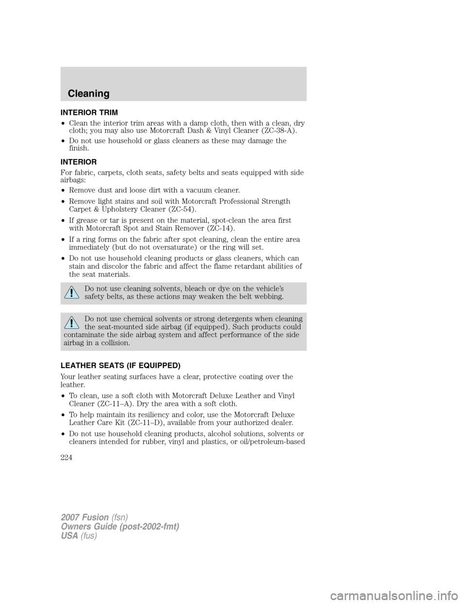 FORD FUSION (AMERICAS) 2007 1.G Owners Manual INTERIOR TRIM
•Clean the interior trim areas with a damp cloth, then with a clean, dry
cloth; you may also use Motorcraft Dash & Vinyl Cleaner (ZC-38-A).
•Do not use household or glass cleaners as FORD FUSION (AMERICAS) 2007 1.G Owners Manual INTERIOR TRIM
•Clean the interior trim areas with a damp cloth, then with a clean, dry
cloth; you may also use Motorcraft Dash & Vinyl Cleaner (ZC-38-A).
•Do not use household or glass cleaners as