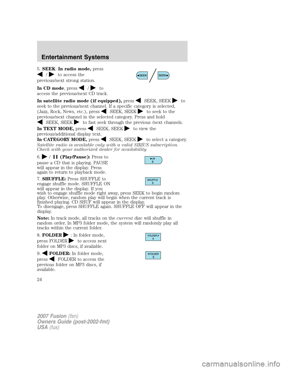 FORD FUSION (AMERICAS) 2007 1.G Owners Manual 5.SEEK:In radio mode,press
/to access the
previous/next strong station.
In CD mode, press
/to
access the previous/next CD track.
In satellite radio mode (if equipped),press
SEEK, SEEKto
seek to the pr FORD FUSION (AMERICAS) 2007 1.G Owners Manual 5.SEEK:In radio mode,press
/to access the
previous/next strong station.
In CD mode, press
/to
access the previous/next CD track.
In satellite radio mode (if equipped),press
SEEK, SEEKto
seek to the pr