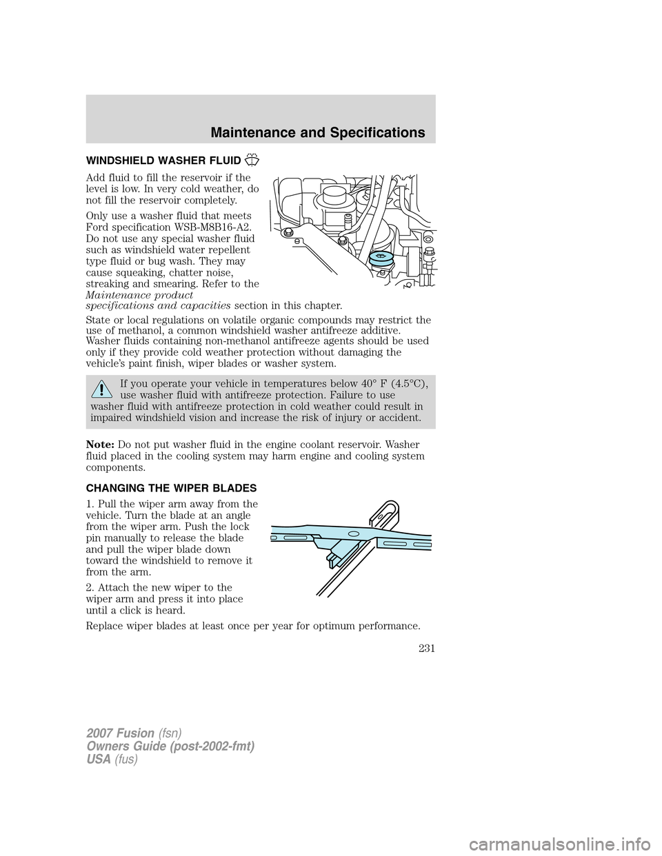 FORD FUSION (AMERICAS) 2007 1.G Owners Manual WINDSHIELD WASHER FLUID
Add fluid to fill the reservoir if the
level is low. In very cold weather, do
not fill the reservoir completely.
Only use a washer fluid that meets
Ford specification WSB-M8B16 FORD FUSION (AMERICAS) 2007 1.G Owners Manual WINDSHIELD WASHER FLUID
Add fluid to fill the reservoir if the
level is low. In very cold weather, do
not fill the reservoir completely.
Only use a washer fluid that meets
Ford specification WSB-M8B16