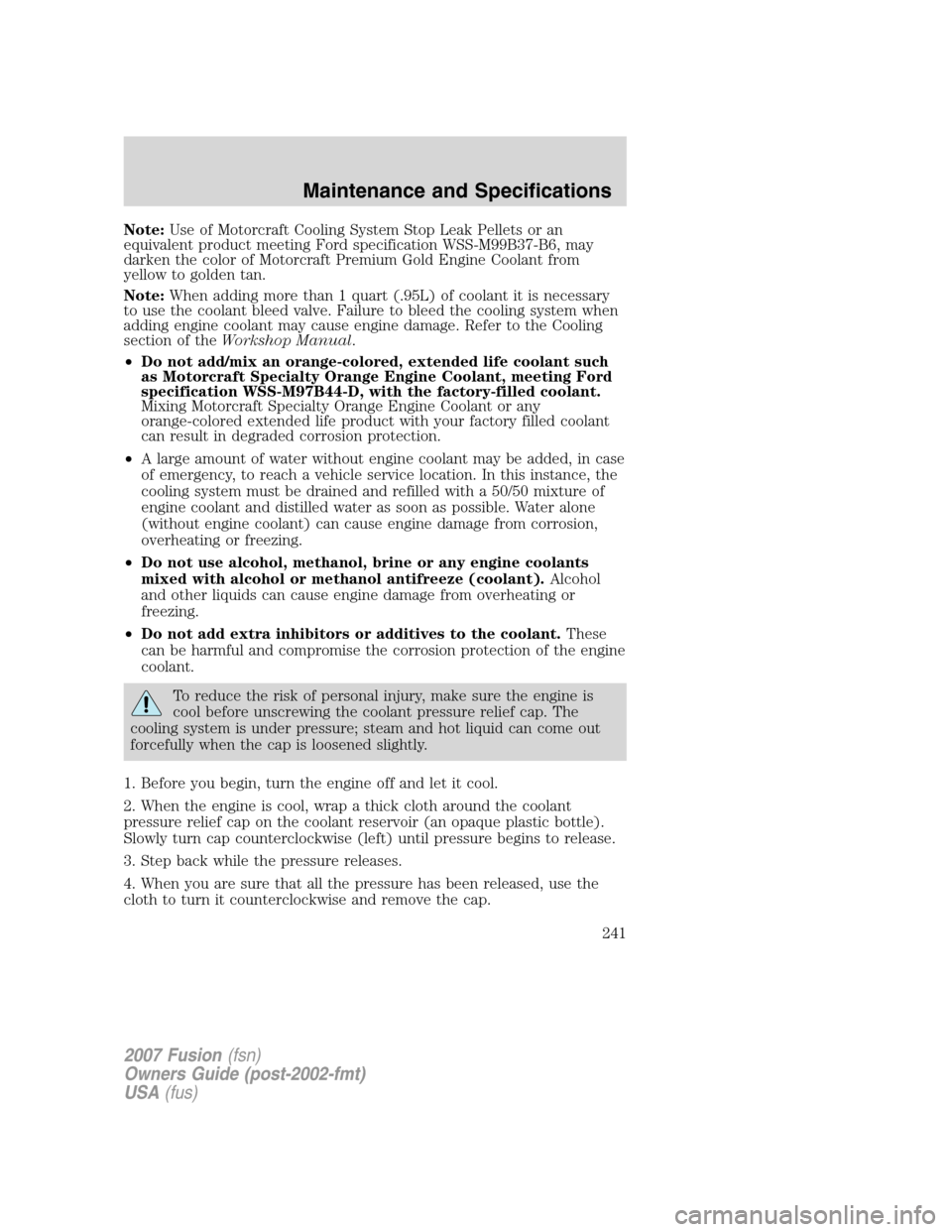 FORD FUSION (AMERICAS) 2007 1.G Owners Manual Note:Use of Motorcraft Cooling System Stop Leak Pellets or an
equivalent product meeting Ford specification WSS-M99B37-B6, may
darken the color of Motorcraft Premium Gold Engine Coolant from
yellow to FORD FUSION (AMERICAS) 2007 1.G Owners Manual Note:Use of Motorcraft Cooling System Stop Leak Pellets or an
equivalent product meeting Ford specification WSS-M99B37-B6, may
darken the color of Motorcraft Premium Gold Engine Coolant from
yellow to