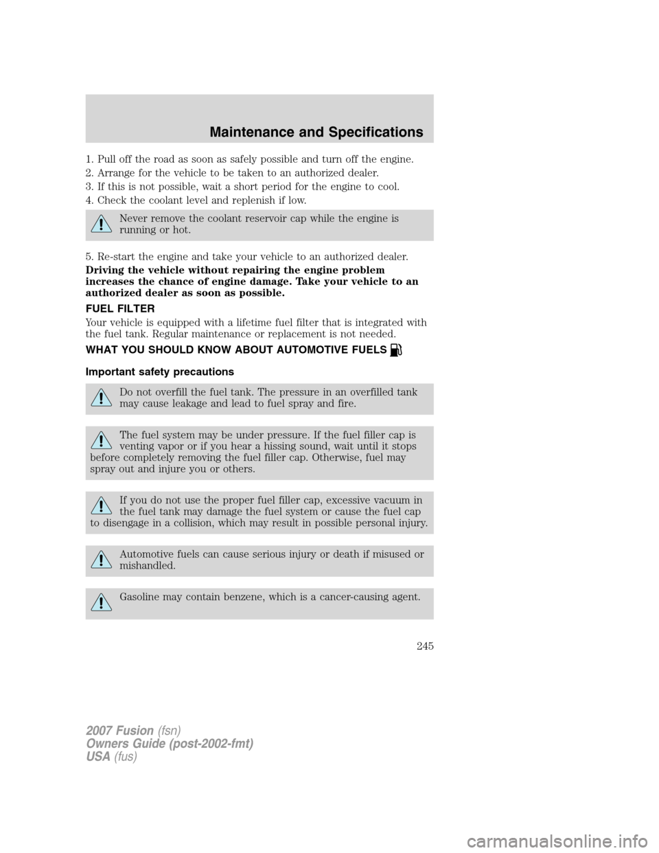 FORD FUSION (AMERICAS) 2007 1.G Owners Manual 1. Pull off the road as soon as safely possible and turn off the engine.
2. Arrange for the vehicle to be taken to an authorized dealer.
3. If this is not possible, wait a short period for the engine FORD FUSION (AMERICAS) 2007 1.G Owners Manual 1. Pull off the road as soon as safely possible and turn off the engine.
2. Arrange for the vehicle to be taken to an authorized dealer.
3. If this is not possible, wait a short period for the engine