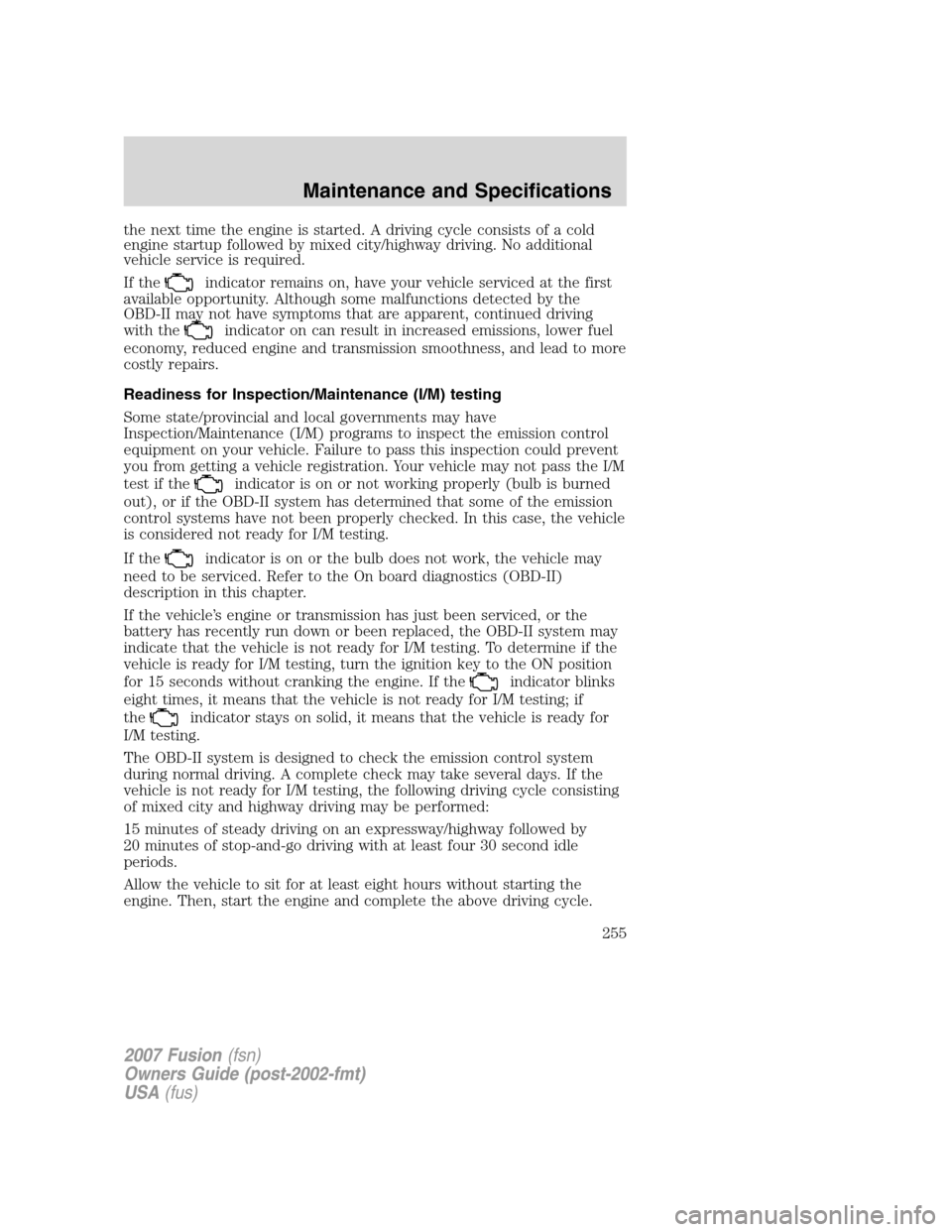 FORD FUSION (AMERICAS) 2007 1.G Owners Manual the next time the engine is started. A driving cycle consists of a cold
engine startup followed by mixed city/highway driving. No additional
vehicle service is required.
If the
indicator remains on, h FORD FUSION (AMERICAS) 2007 1.G Owners Manual the next time the engine is started. A driving cycle consists of a cold
engine startup followed by mixed city/highway driving. No additional
vehicle service is required.
If the
indicator remains on, h