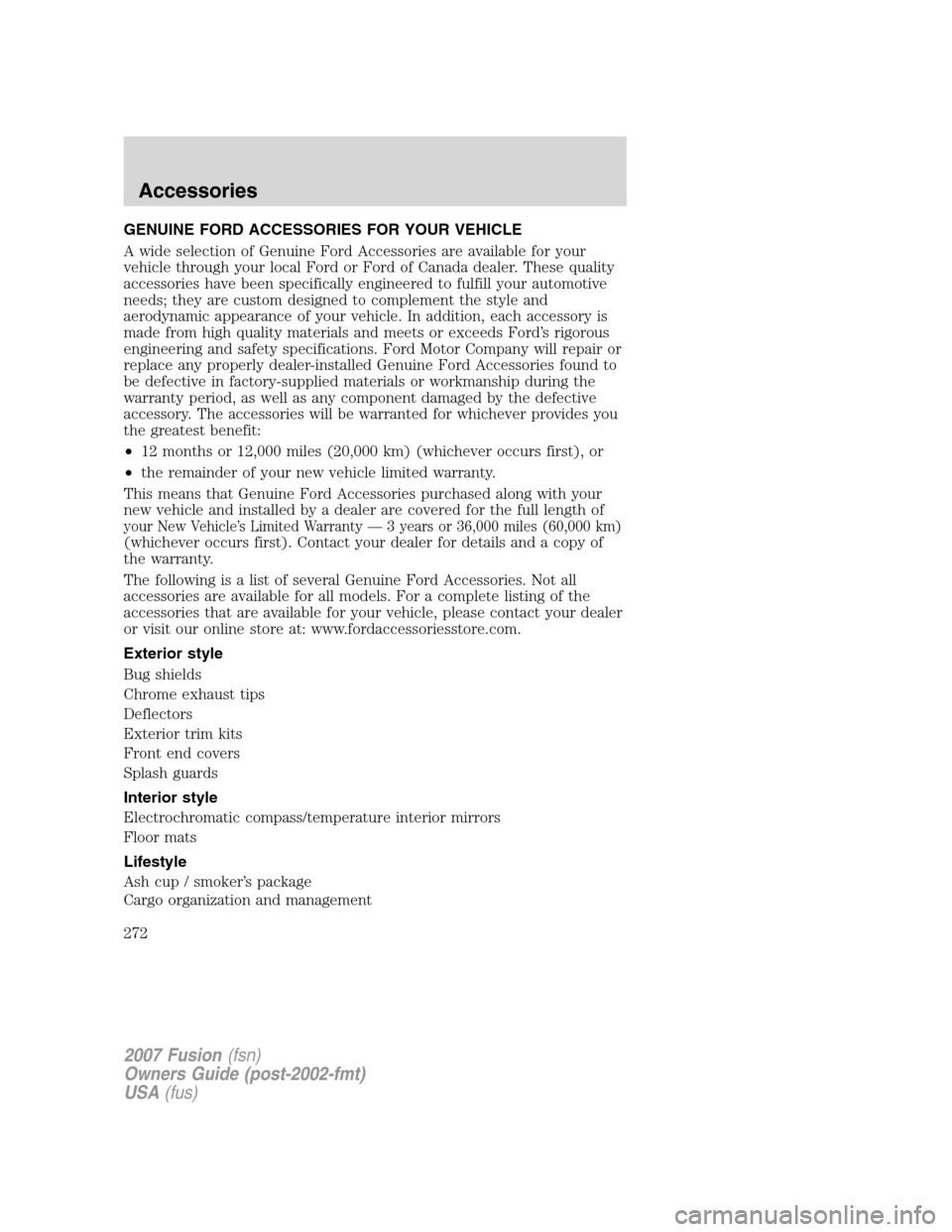 FORD FUSION (AMERICAS) 2007 1.G Owners Manual GENUINE FORD ACCESSORIES FOR YOUR VEHICLE
A wide selection of Genuine Ford Accessories are available for your
vehicle through your local Ford or Ford of Canada dealer. These quality
accessories have b
