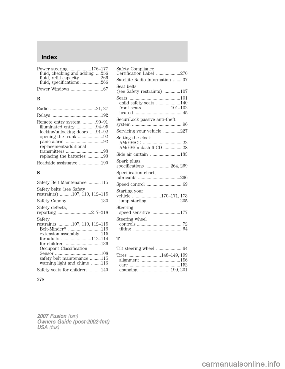 FORD FUSION (AMERICAS) 2007 1.G Owners Manual Power steering ..................176–177
fluid, checking and adding ....256
fluid, refill capacity ................266
fluid, specifications .................266
Power Windows ......................