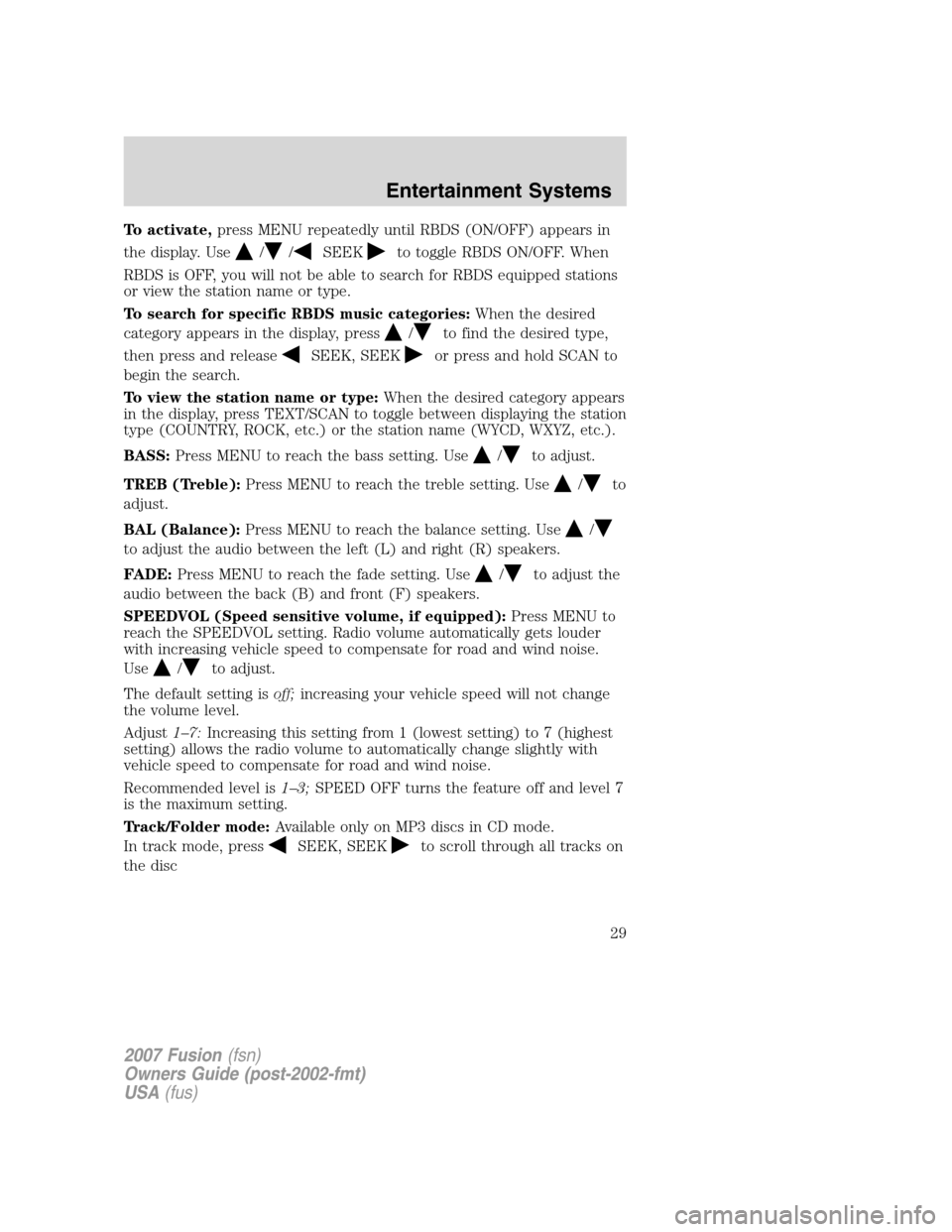 FORD FUSION (AMERICAS) 2007 1.G Owners Manual To activate,press MENU repeatedly until RBDS (ON/OFF) appears in
the display. Use
//SEEKto toggle RBDS ON/OFF. When
RBDS is OFF, you will not be able to search for RBDS equipped stations
or view the s FORD FUSION (AMERICAS) 2007 1.G Owners Manual To activate,press MENU repeatedly until RBDS (ON/OFF) appears in
the display. Use
//SEEKto toggle RBDS ON/OFF. When
RBDS is OFF, you will not be able to search for RBDS equipped stations
or view the s