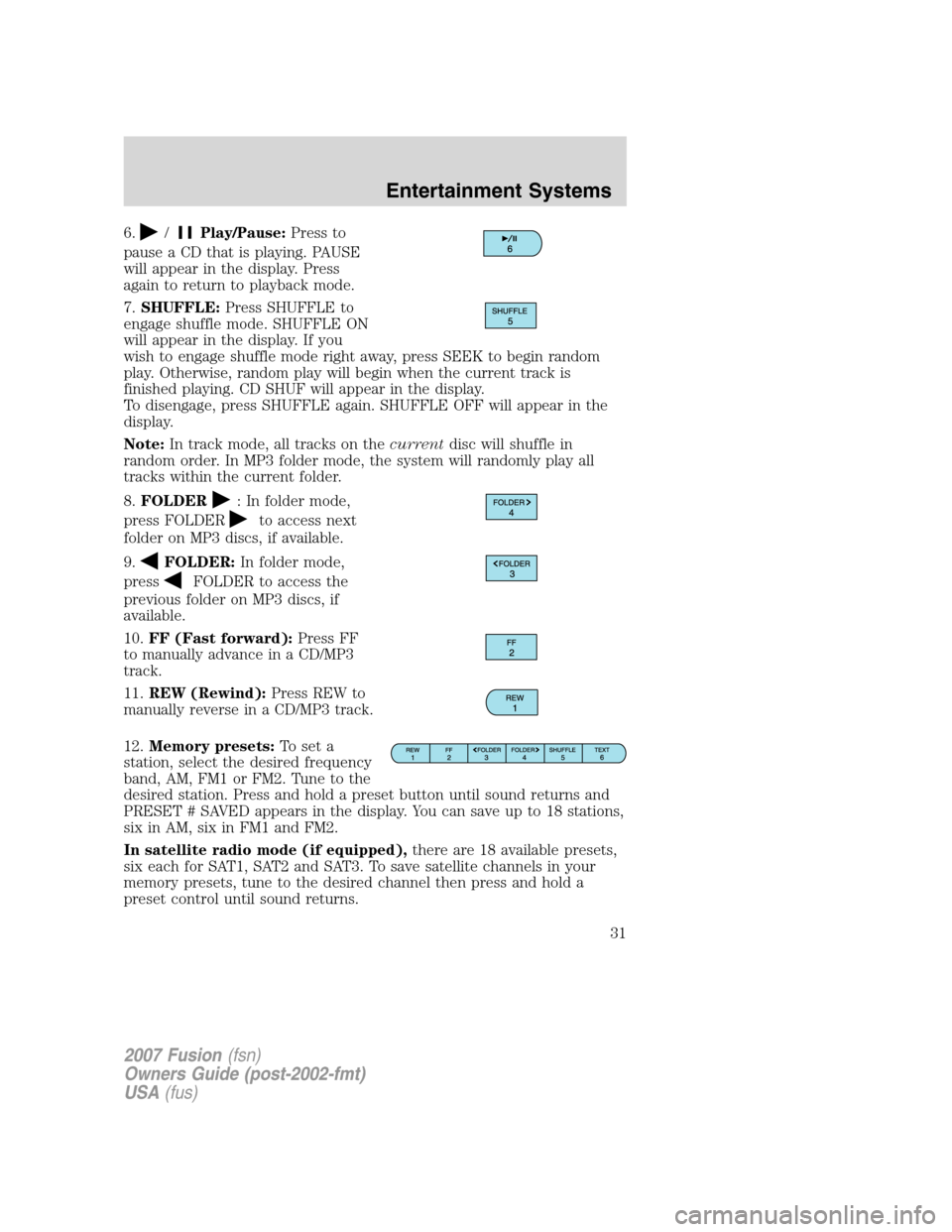 FORD FUSION (AMERICAS) 2007 1.G Owners Guide 6./Play/Pause:Press to
pause a CD that is playing. PAUSE
will appear in the display. Press
again to return to playback mode.
7.SHUFFLE:Press SHUFFLE to
engage shuffle mode. SHUFFLE ON
will appear in t