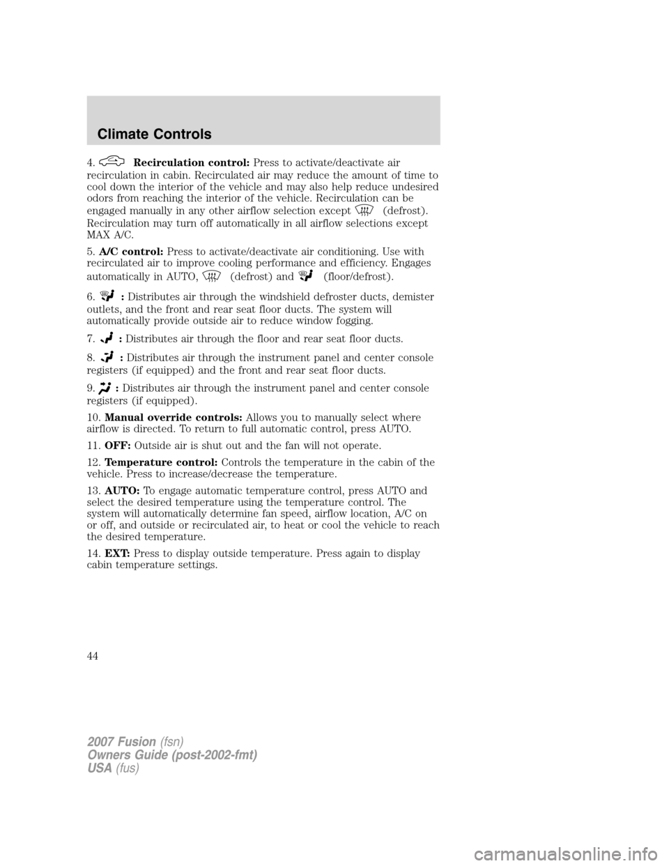 FORD FUSION (AMERICAS) 2007 1.G Owners Manual 4.Recirculation control:Press to activate/deactivate air
recirculation in cabin. Recirculated air may reduce the amount of time to
cool down the interior of the vehicle and may also help reduce undesi