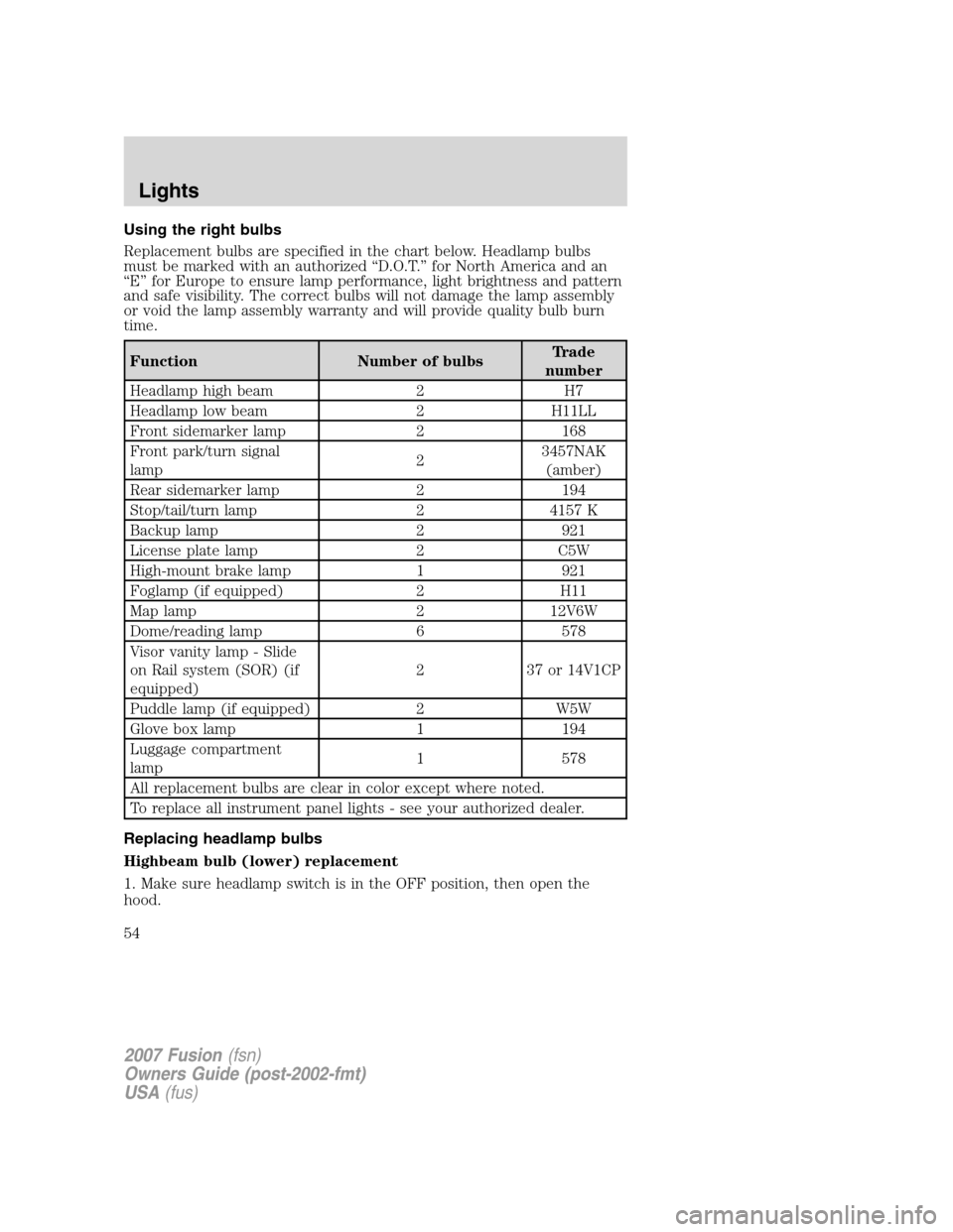 FORD FUSION (AMERICAS) 2007 1.G Workshop Manual Using the right bulbs
Replacement bulbs are specified in the chart below. Headlamp bulbs
must be marked with an authorized “D.O.T.” for North America and an
“E” for Europe to ensure lamp perfo